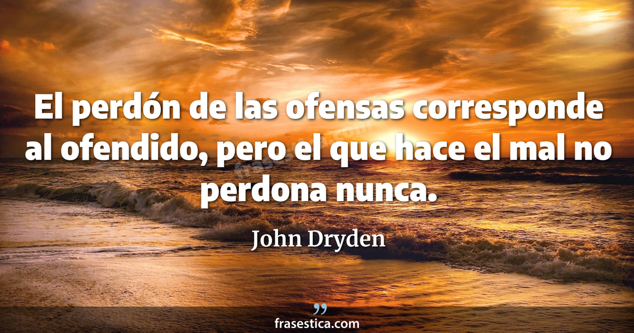 El perdón de las ofensas corresponde al ofendido, pero el que hace el mal no perdona nunca. - John Dryden