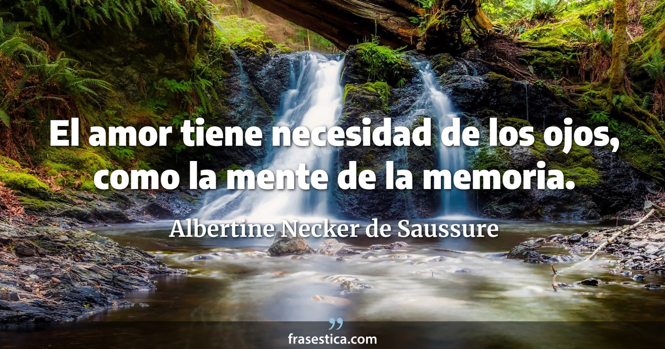 El amor tiene necesidad de los ojos, como la mente de la memoria. - Albertine Necker de Saussure