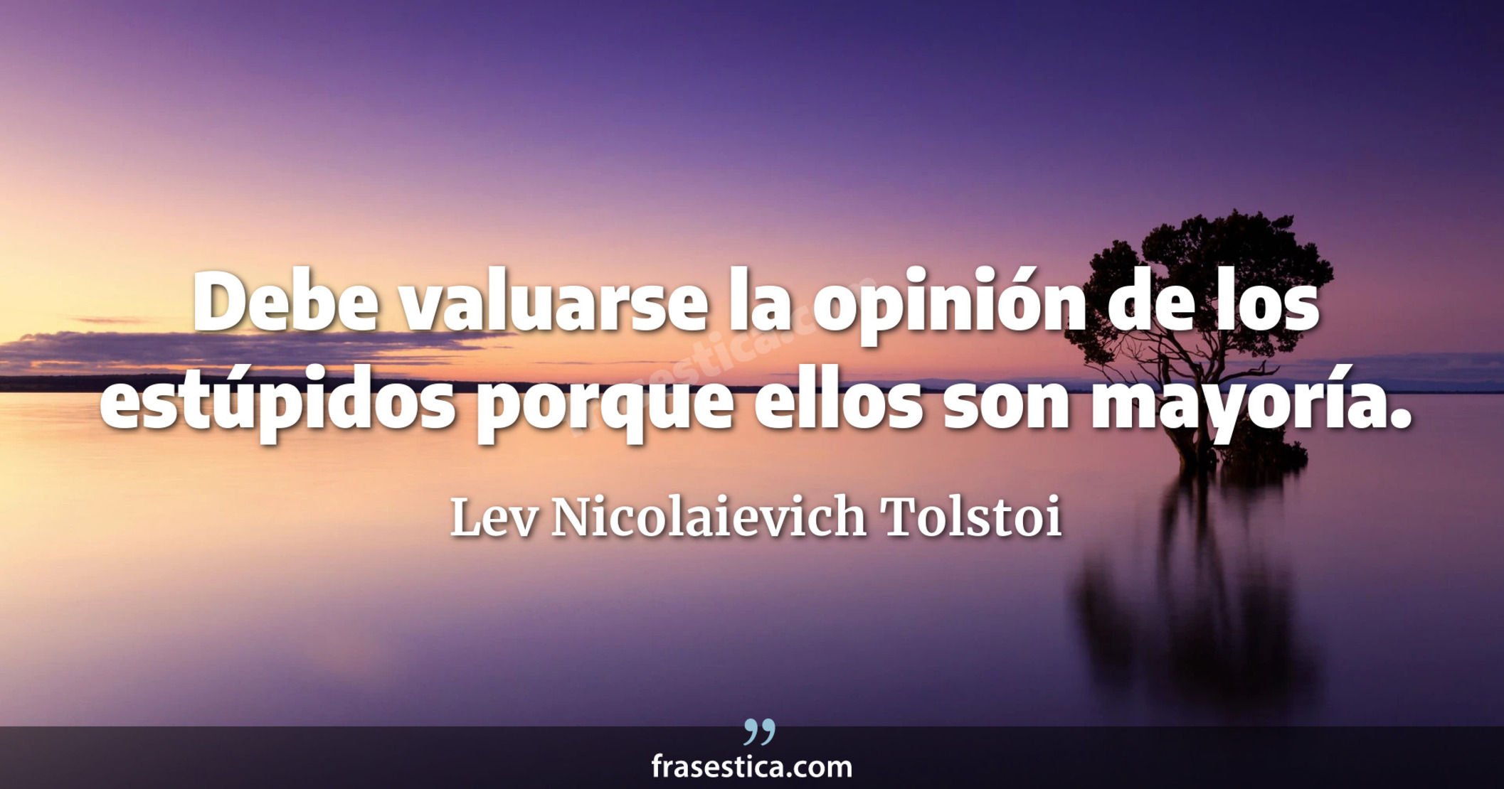 Debe valuarse la opinión de los estúpidos porque ellos son mayoría. - Lev Nicolaievich Tolstoi