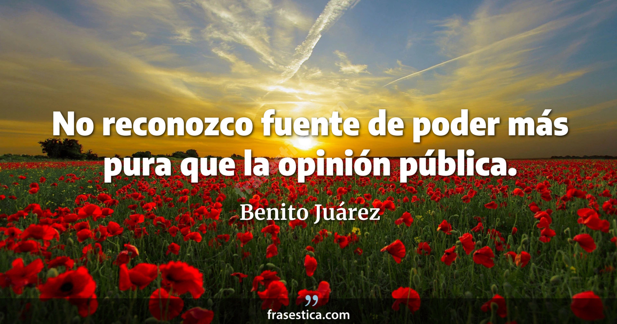 No reconozco fuente de poder más pura que la opinión pública. - Benito Juárez