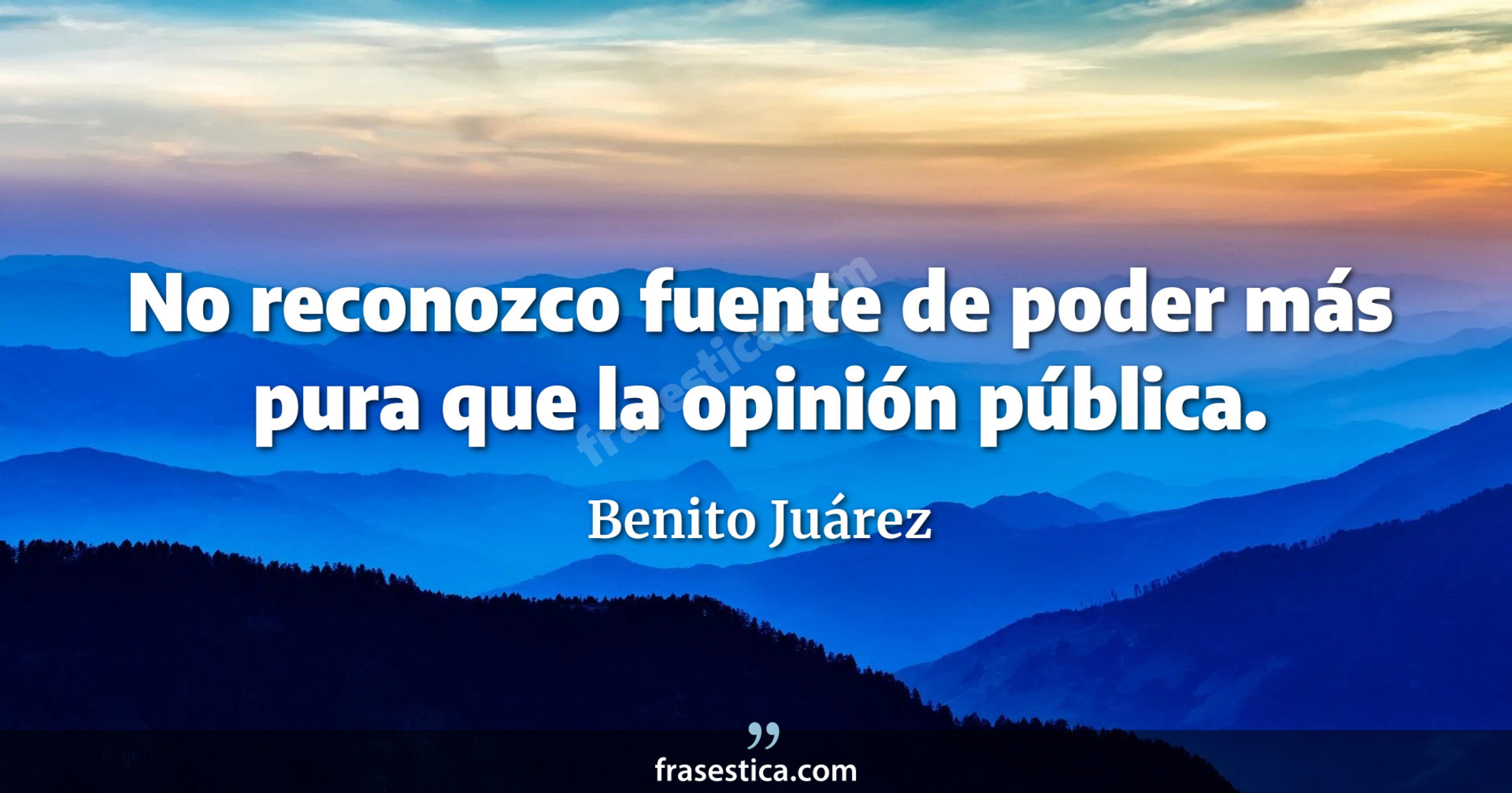 No reconozco fuente de poder más pura que la opinión pública. - Benito Juárez