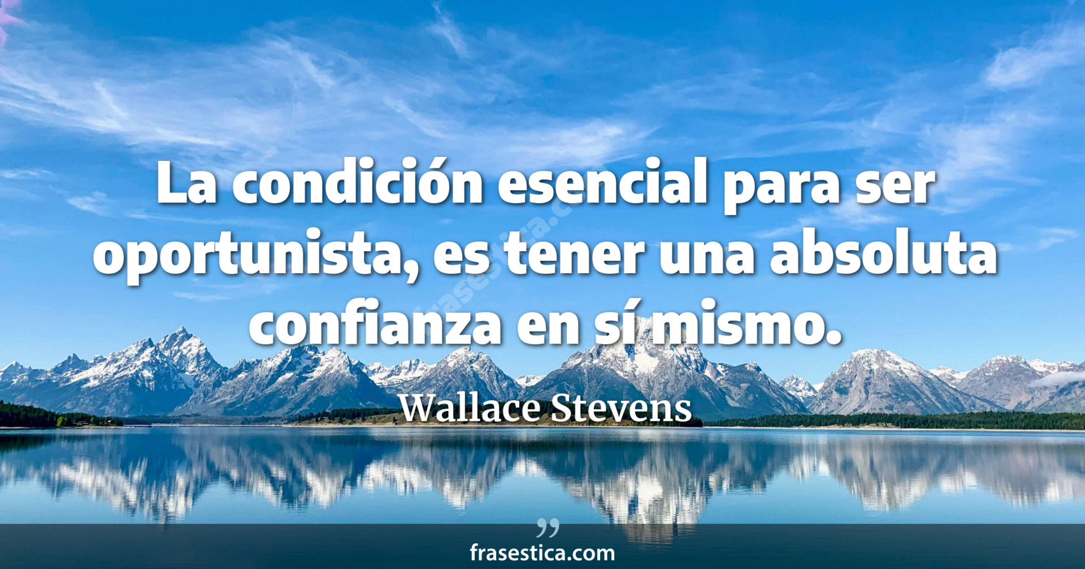 La condición esencial para ser oportunista, es tener una absoluta confianza en sí mismo. - Wallace Stevens