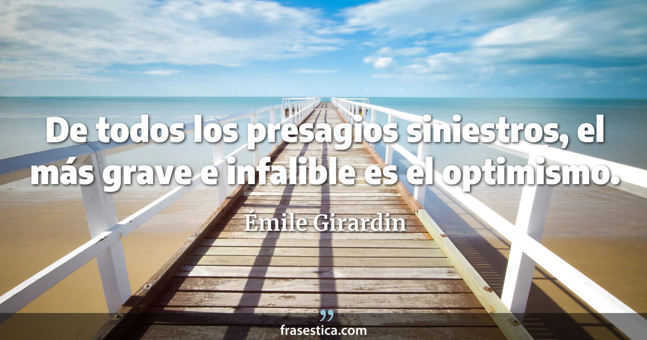 De todos los presagios siniestros, el más grave e infalible es el optimismo. - Émile Girardin
