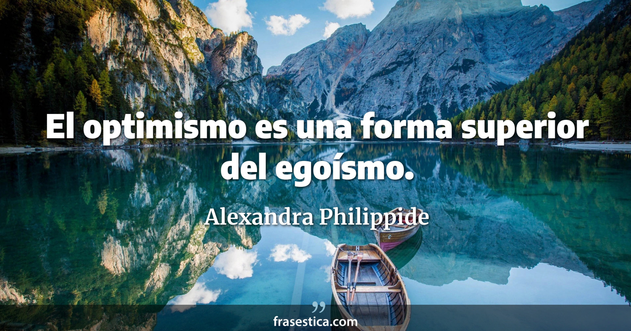 El optimismo es una forma superior del egoísmo. - Alexandra Philippide