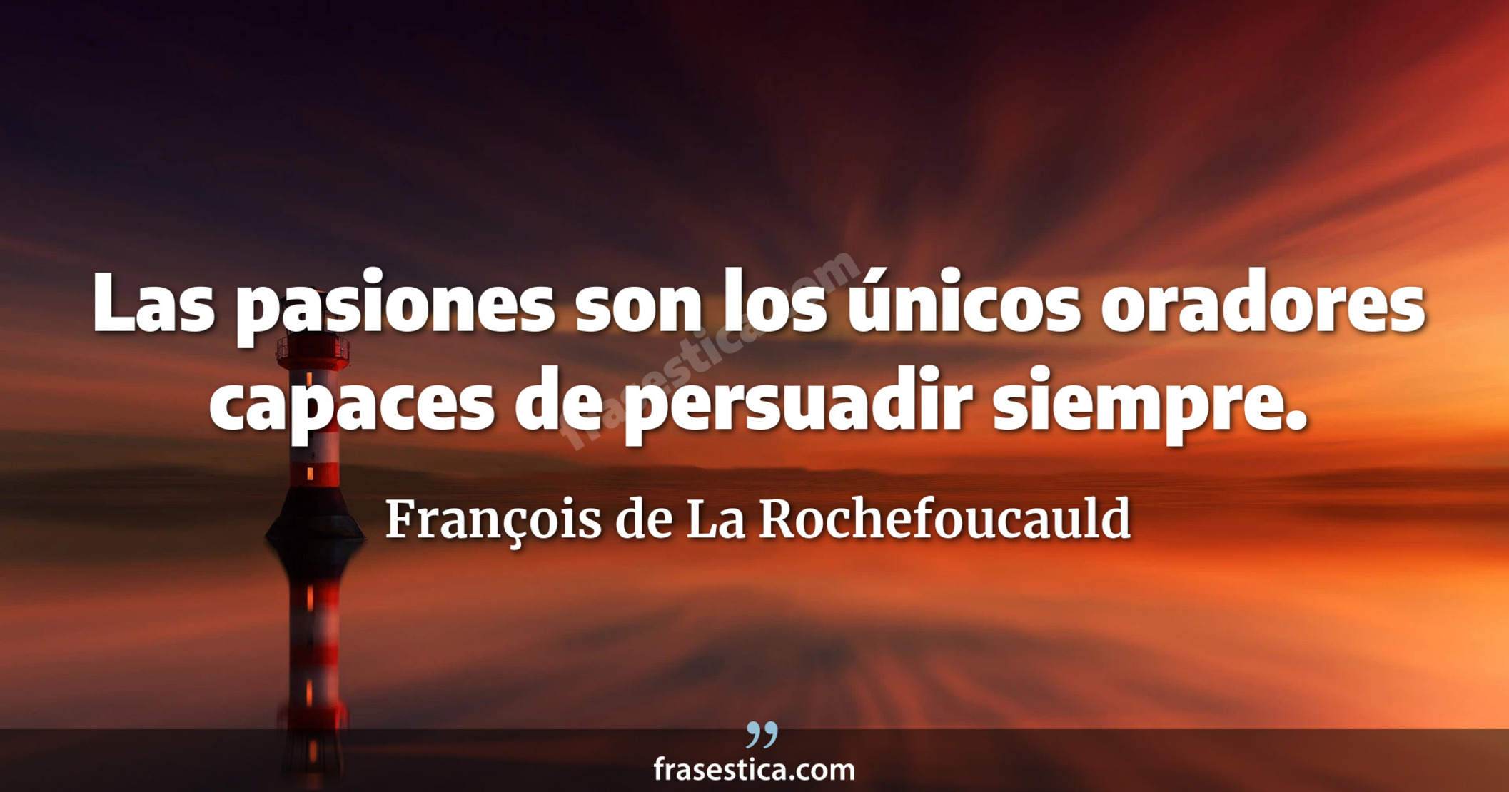 Las pasiones son los únicos oradores capaces de persuadir siempre.  - François de La Rochefoucauld