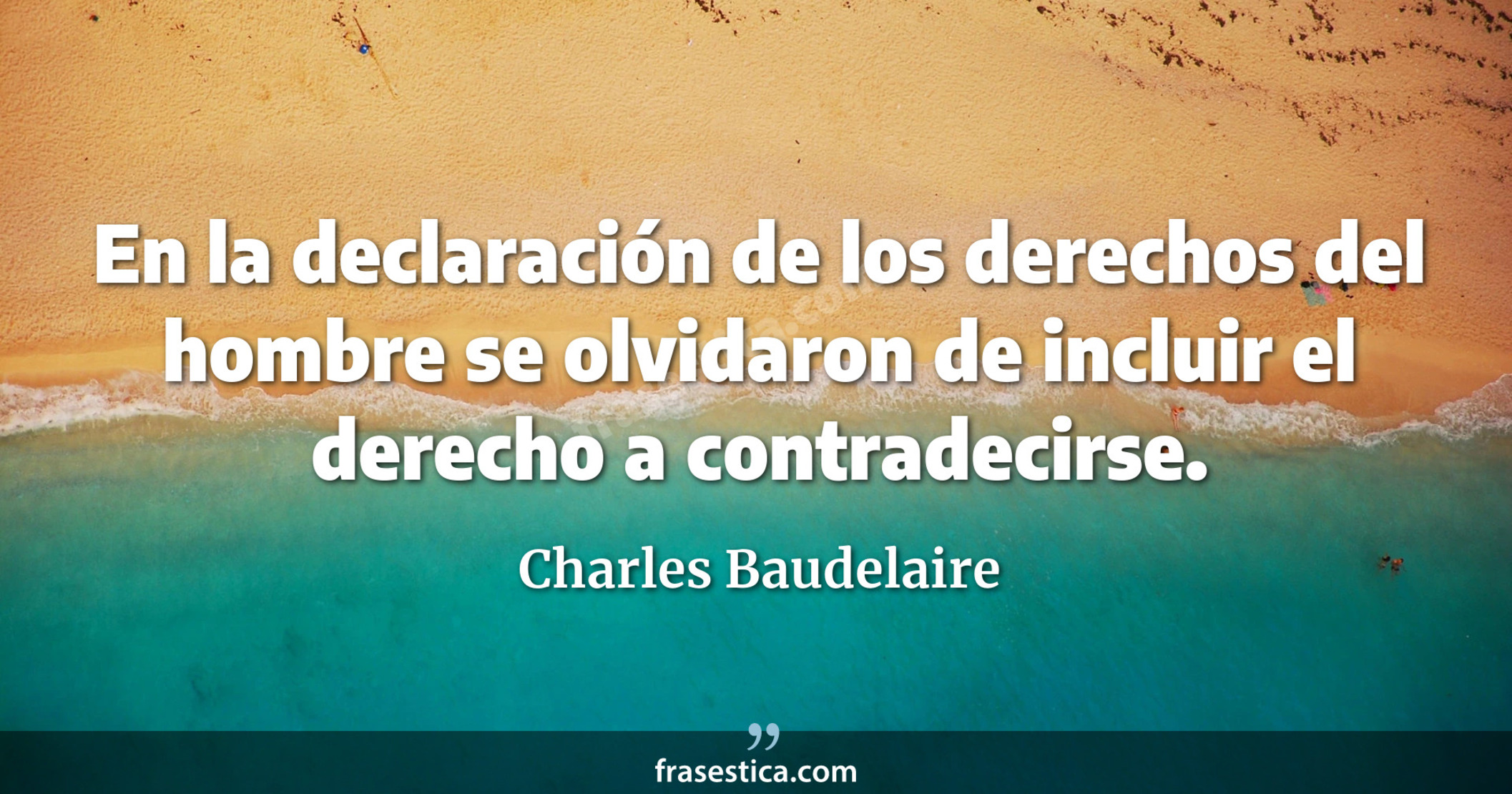 En la declaración de los derechos del hombre se olvidaron de incluir el derecho a contradecirse. - Charles Baudelaire