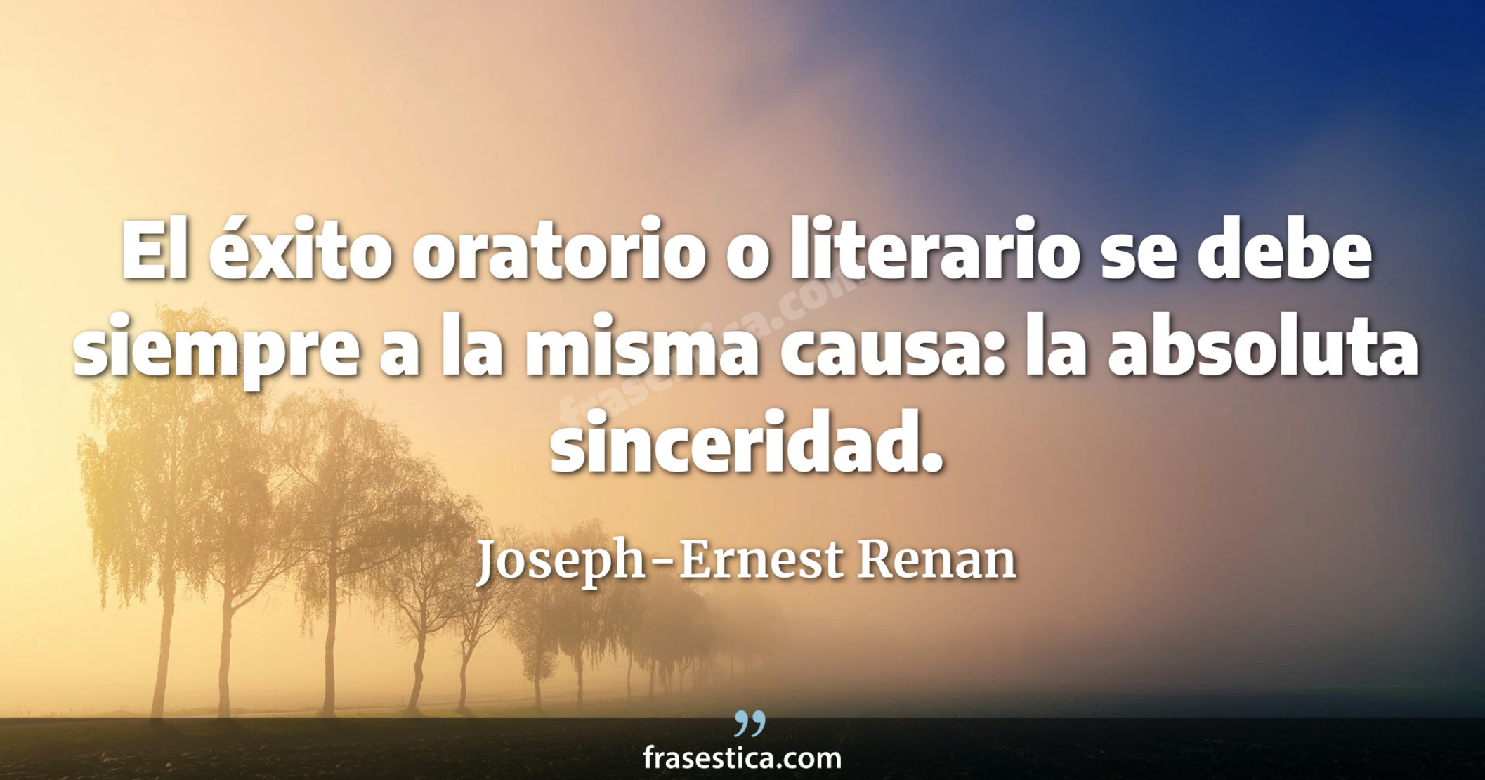 El éxito oratorio o literario se debe siempre a la misma causa: la absoluta sinceridad. - Joseph-Ernest Renan