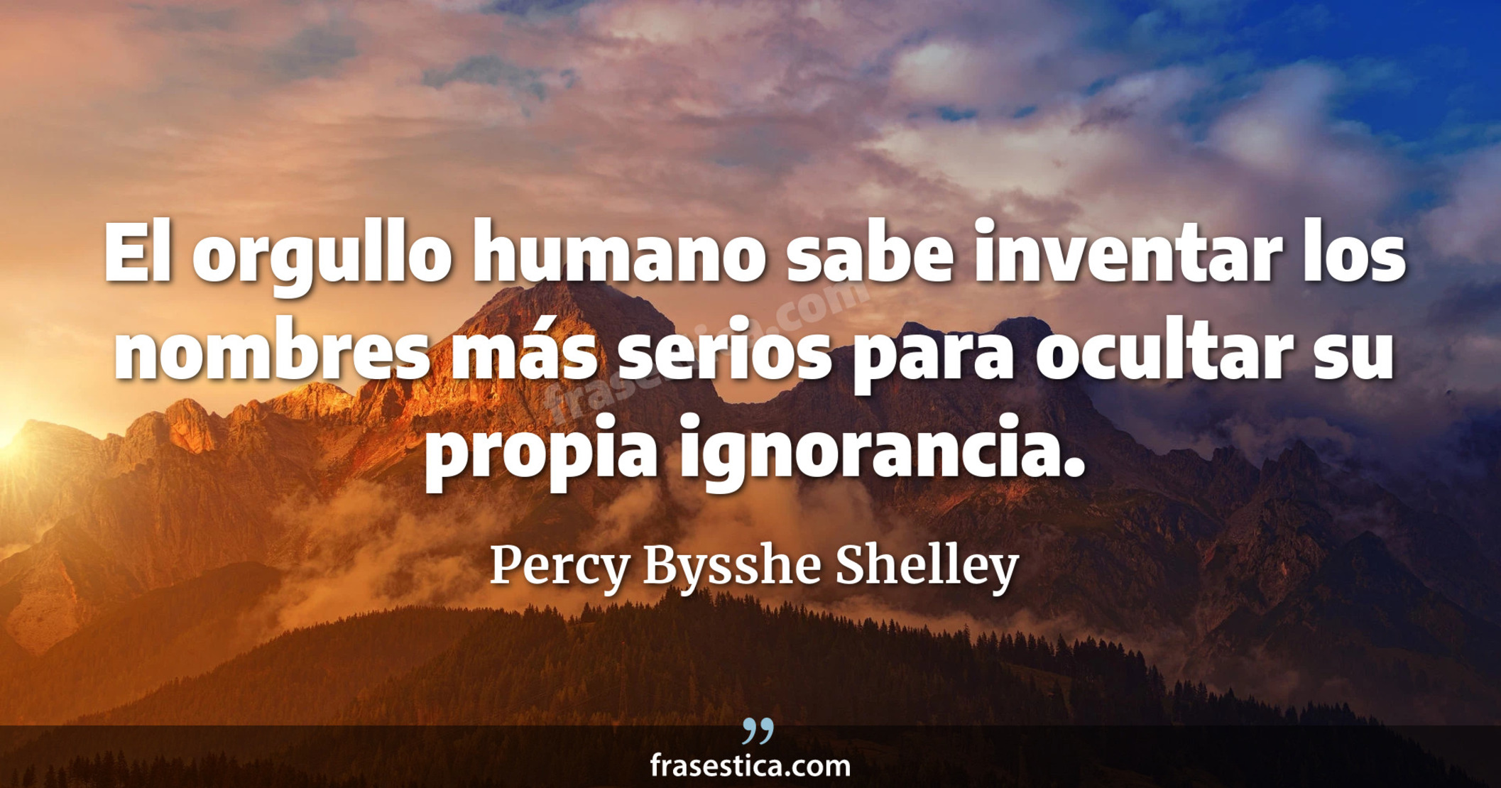 El orgullo humano sabe inventar los nombres más serios para ocultar su propia ignorancia. - Percy Bysshe Shelley