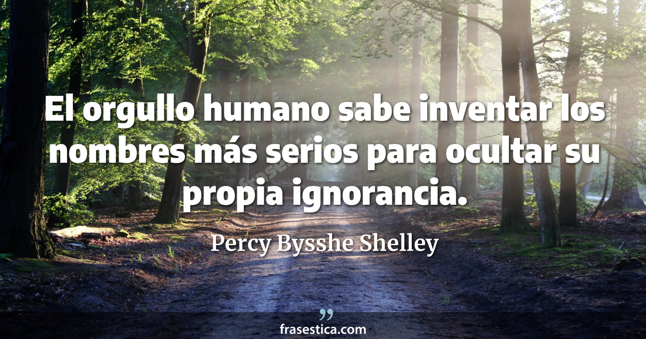 El orgullo humano sabe inventar los nombres más serios para ocultar su propia ignorancia. - Percy Bysshe Shelley