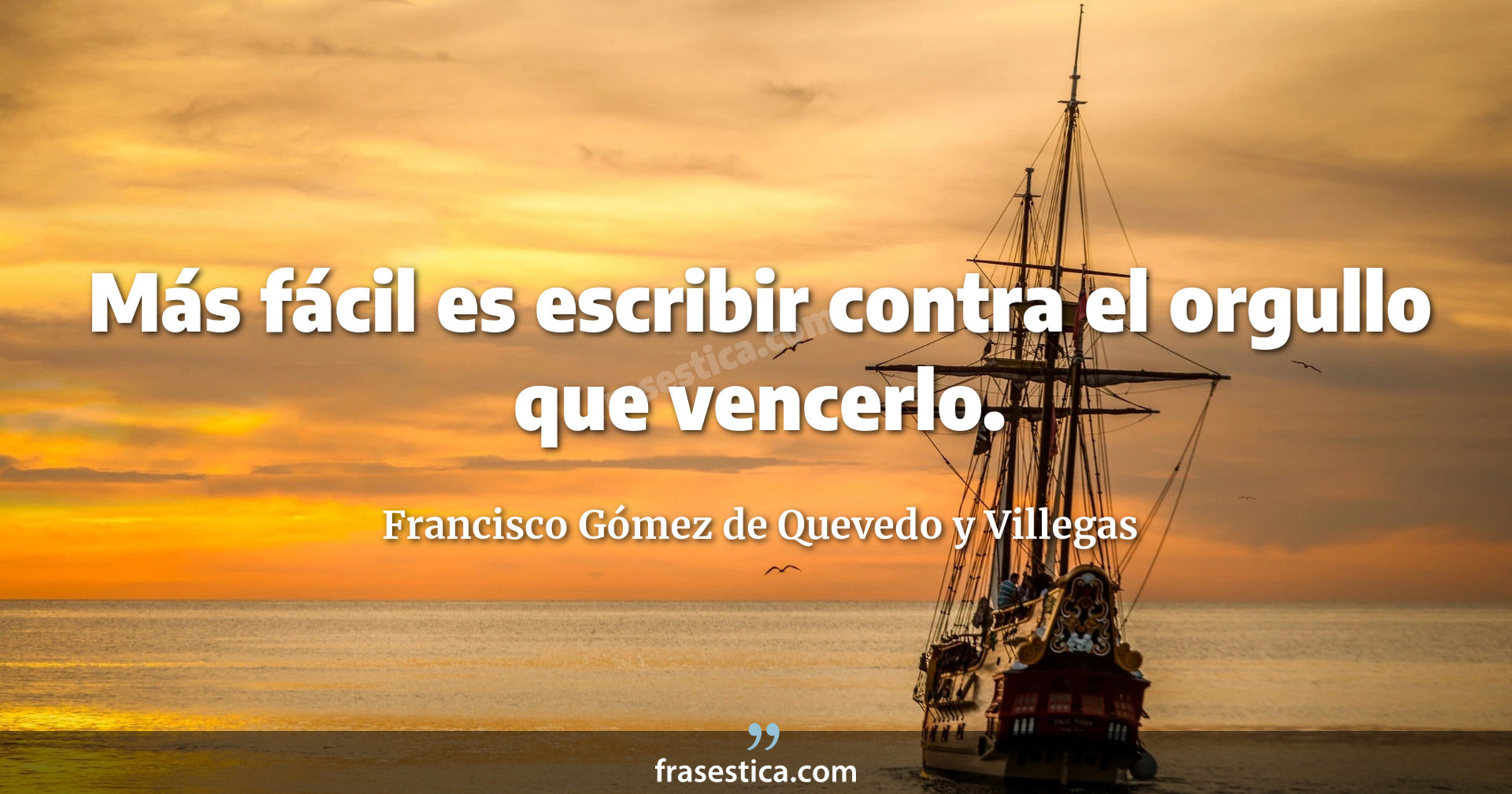Más fácil es escribir contra el orgullo que vencerlo. - Francisco Gómez de Quevedo y Villegas