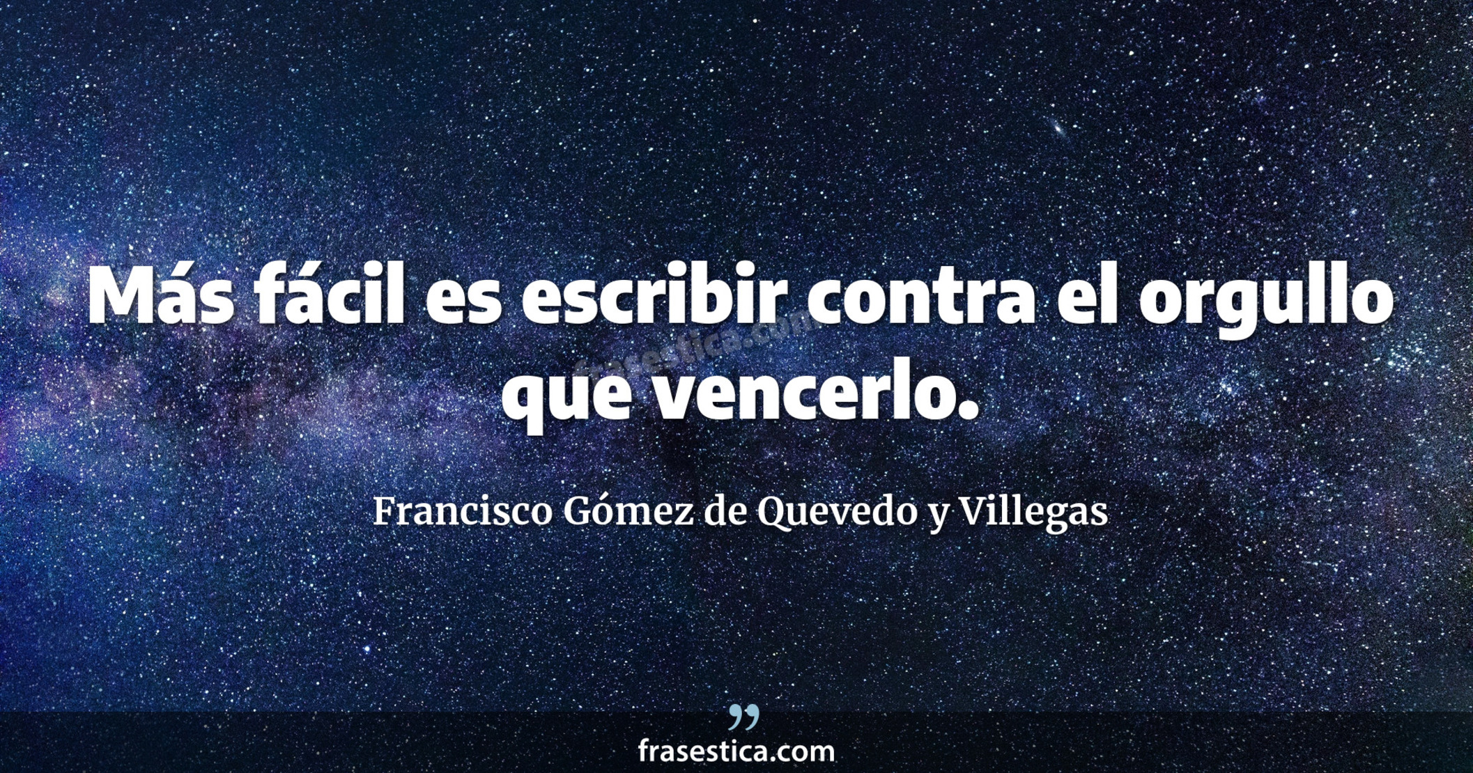 Más fácil es escribir contra el orgullo que vencerlo. - Francisco Gómez de Quevedo y Villegas