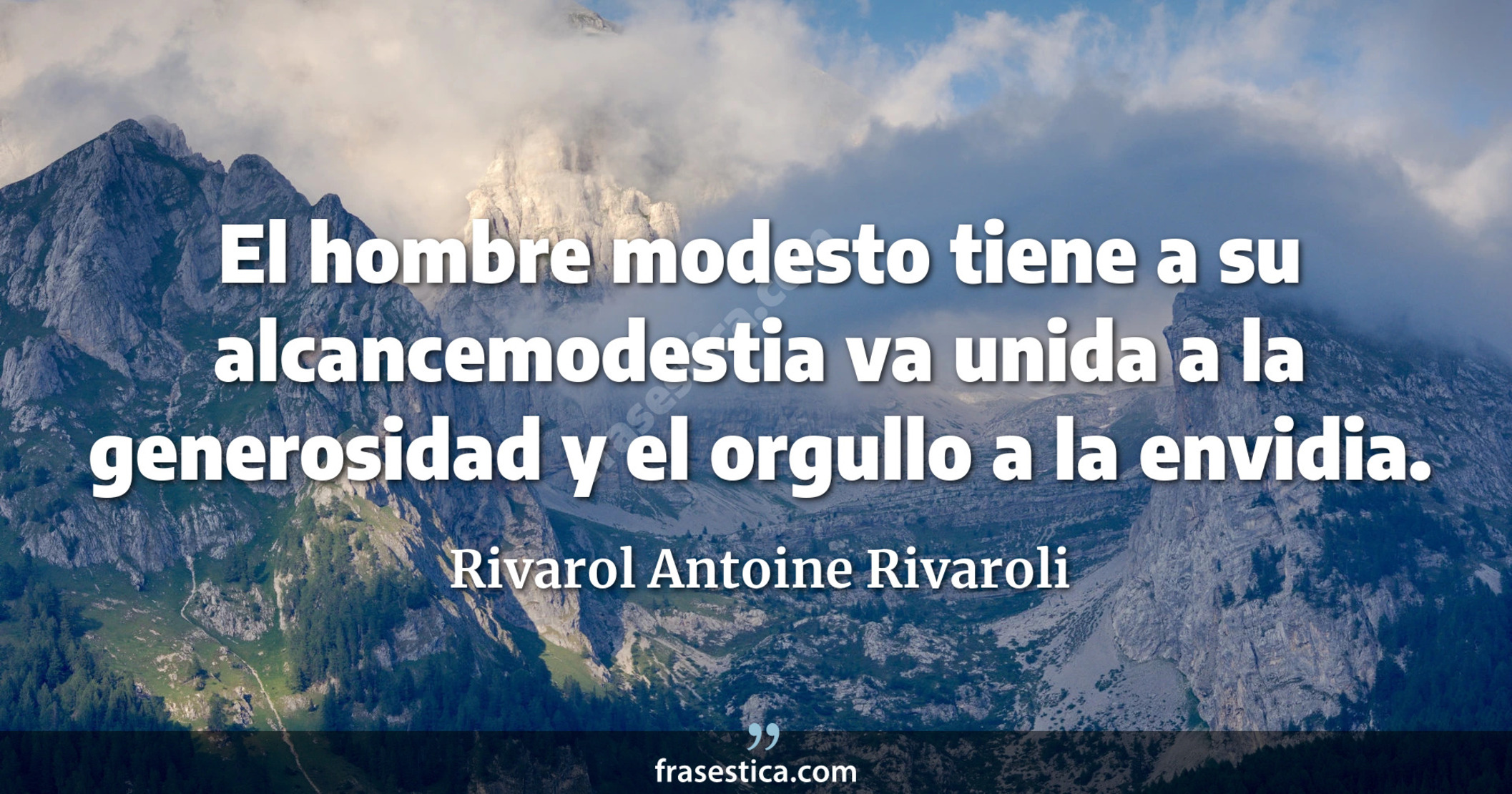 El hombre modesto tiene a su alcancemodestia va unida a la generosidad y el orgullo a la envidia. - Rivarol Antoine Rivaroli