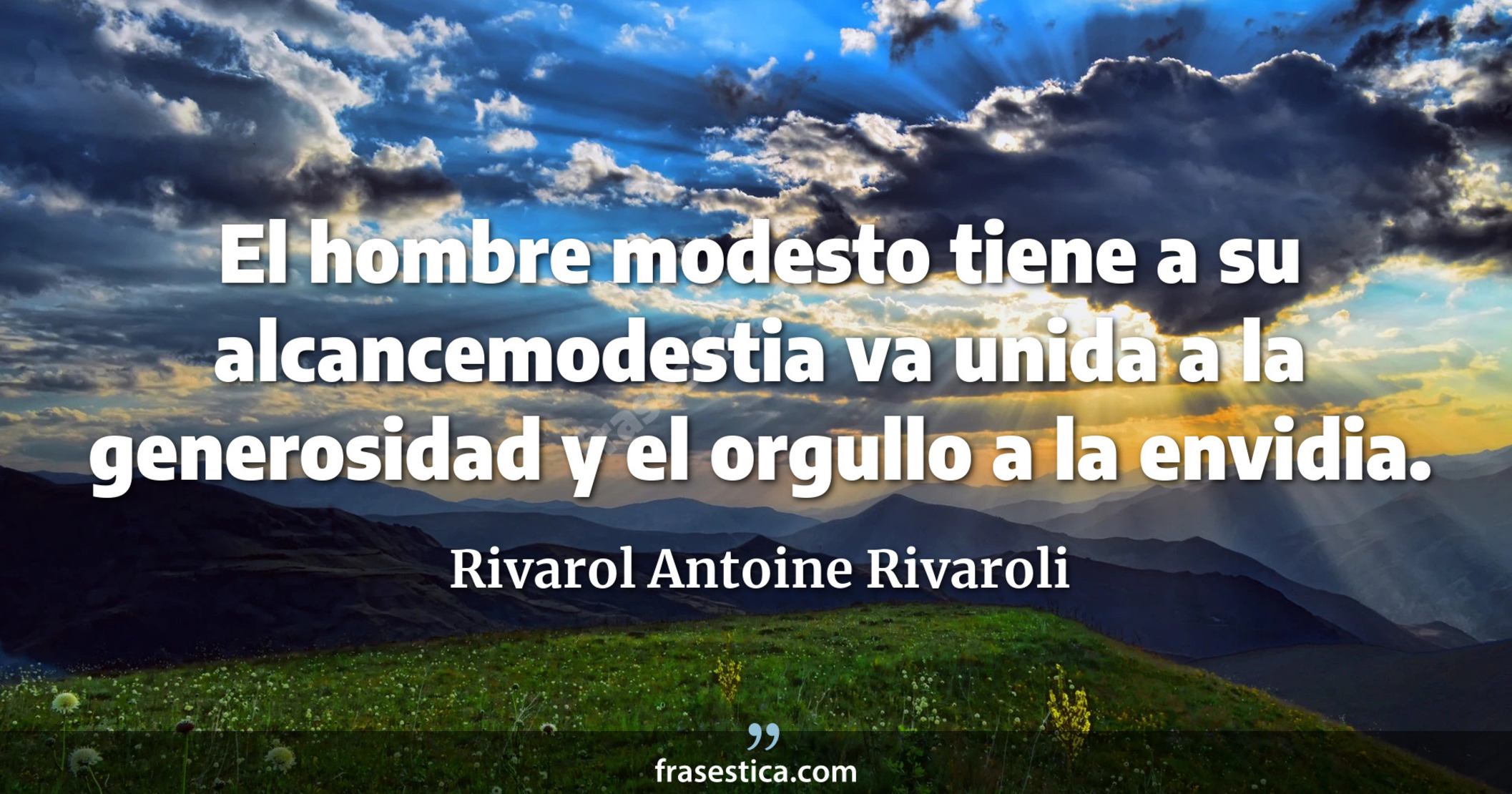 El hombre modesto tiene a su alcancemodestia va unida a la generosidad y el orgullo a la envidia. - Rivarol Antoine Rivaroli