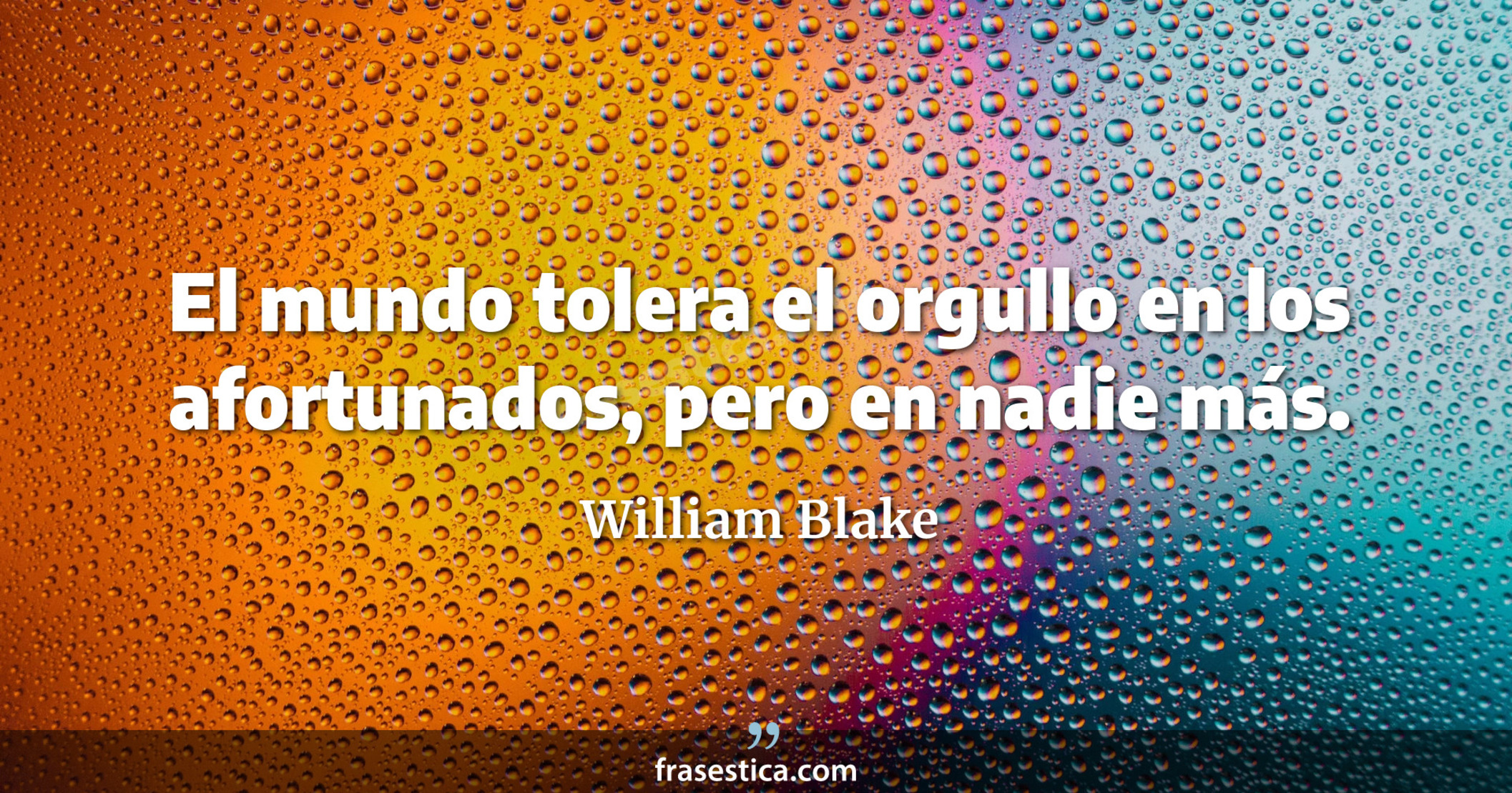 El mundo tolera el orgullo en los afortunados, pero en nadie más.  - William Blake
