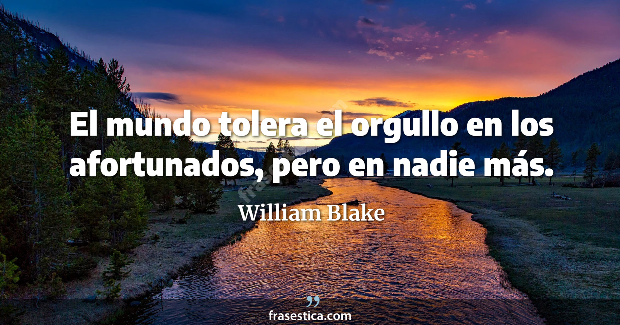 El mundo tolera el orgullo en los afortunados, pero en nadie más.  - William Blake