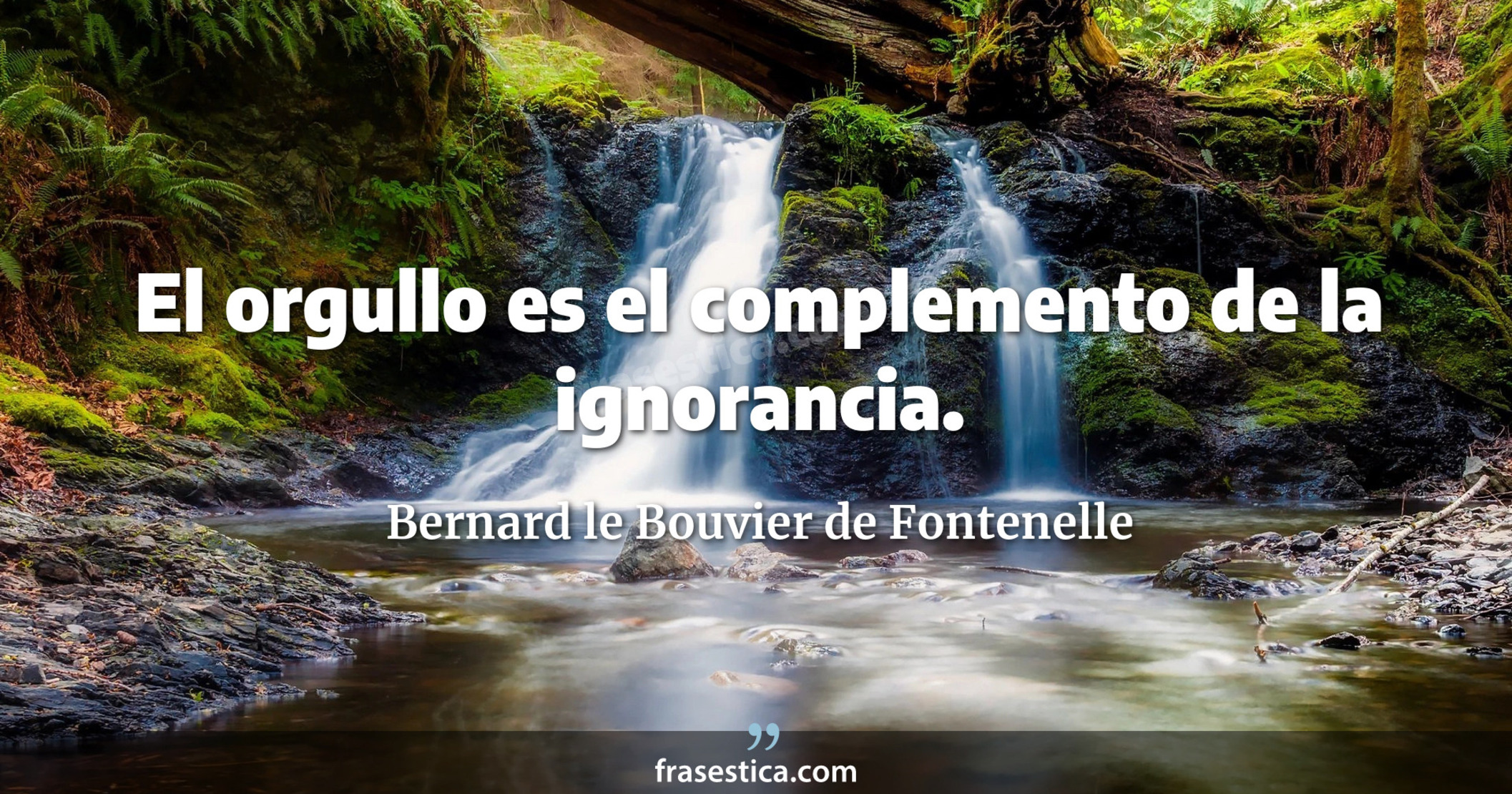 El orgullo es el complemento de la ignorancia.  - Bernard le Bouvier de Fontenelle