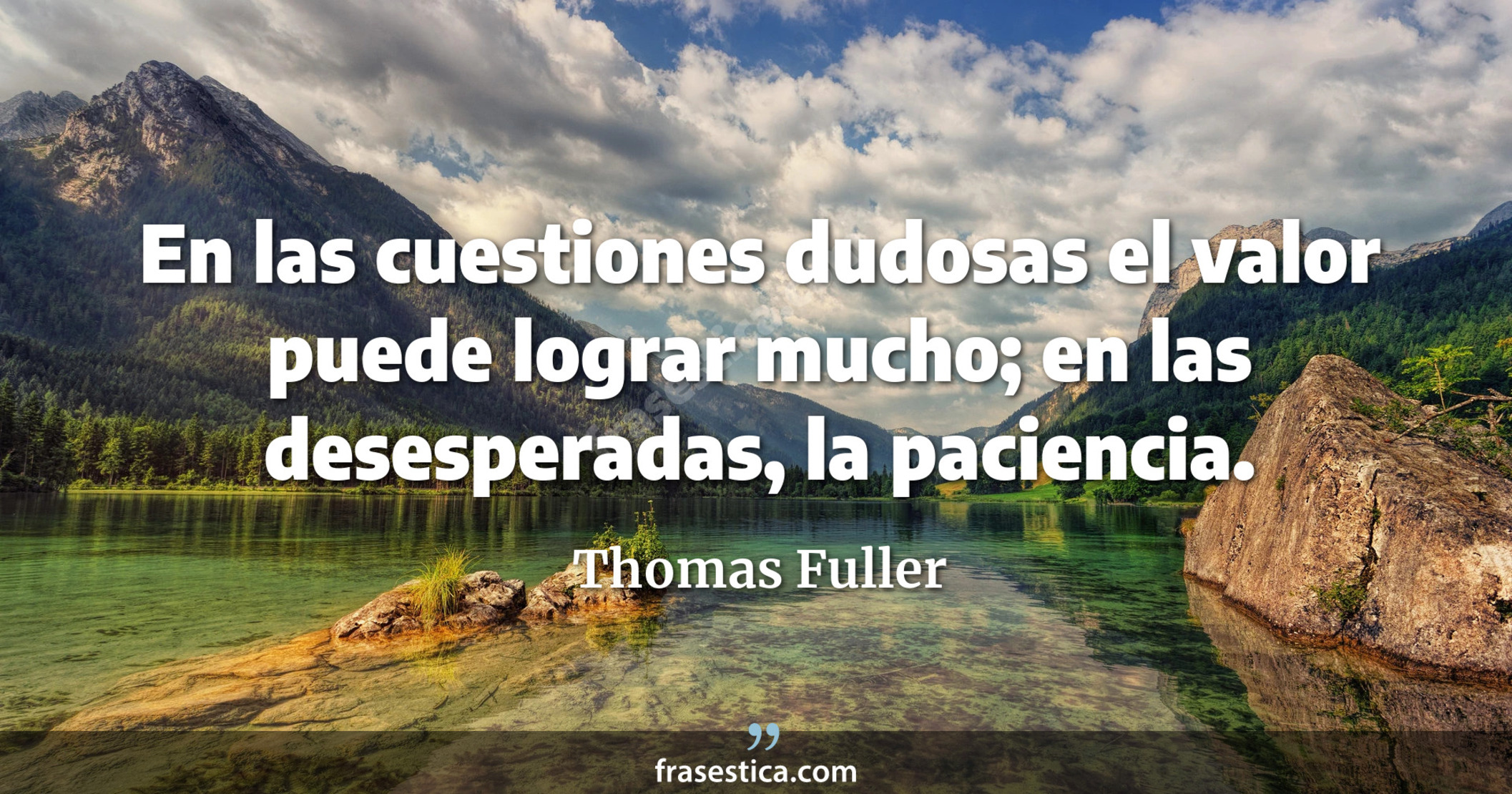 En las cuestiones dudosas el valor puede lograr mucho; en las desesperadas, la paciencia. - Thomas Fuller