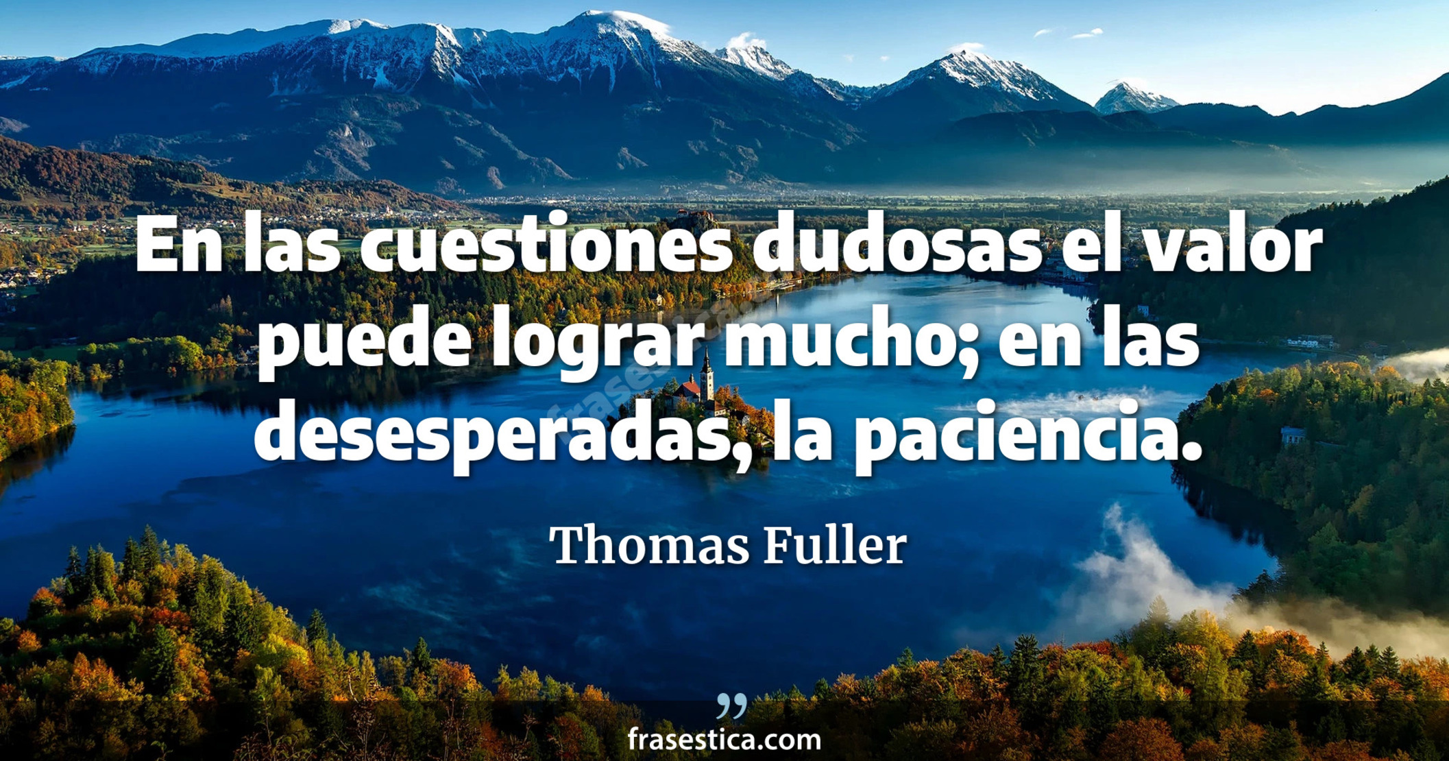 En las cuestiones dudosas el valor puede lograr mucho; en las desesperadas, la paciencia. - Thomas Fuller