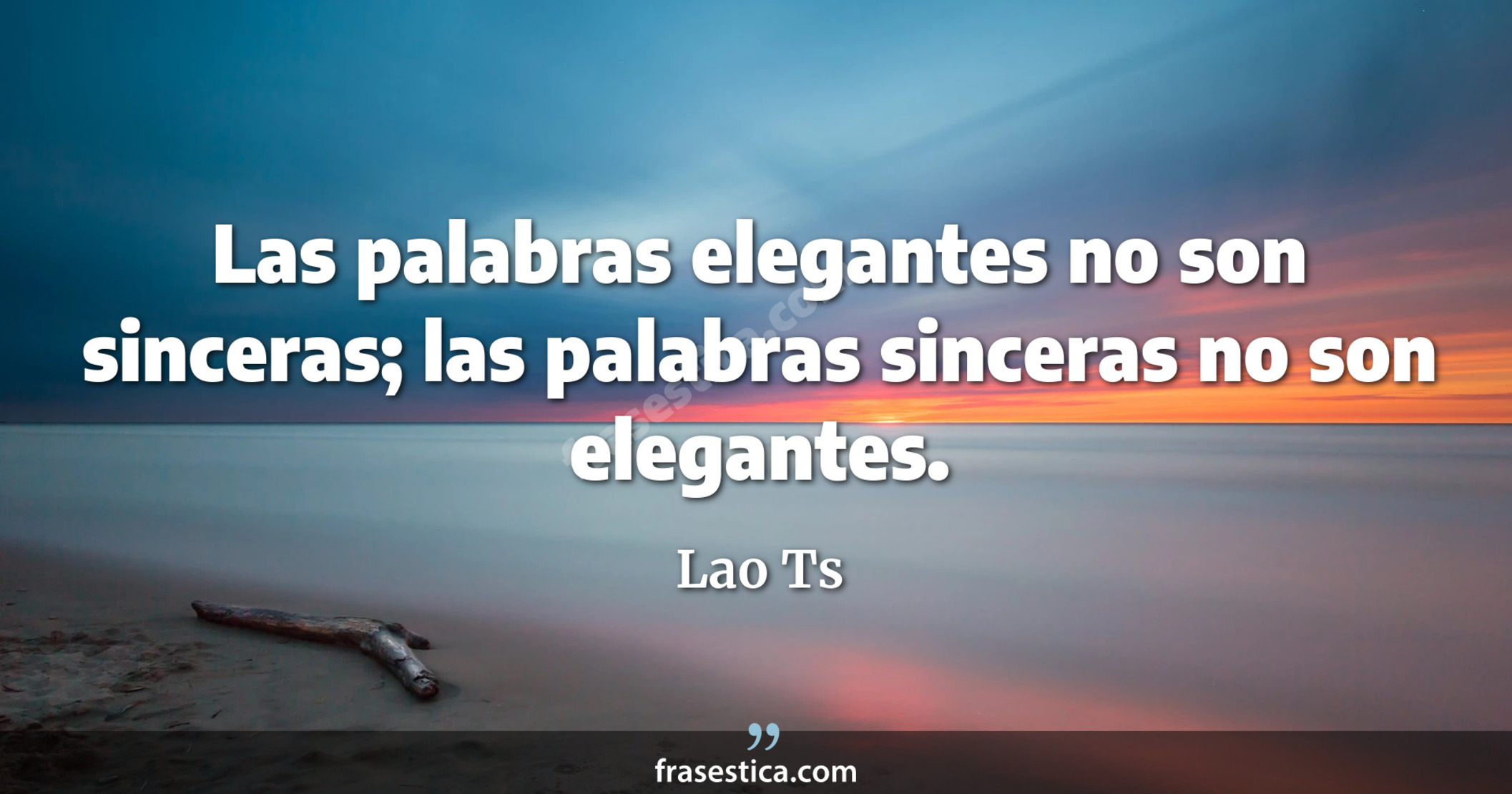 Las palabras elegantes no son sinceras; las palabras sinceras no son elegantes.  - Lao Ts