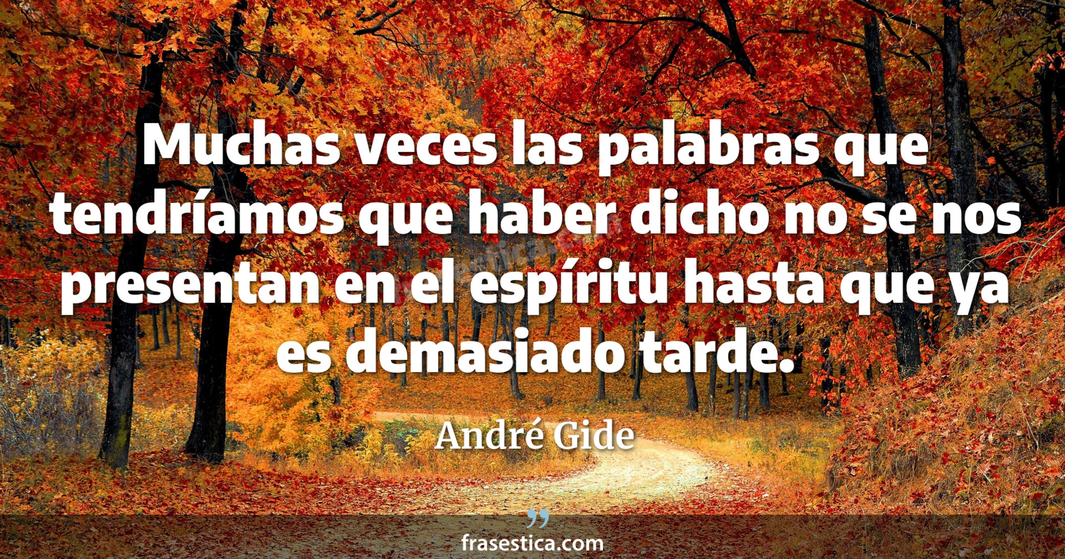 Muchas veces las palabras que tendríamos que haber dicho no se nos presentan en el espíritu hasta que ya es demasiado tarde. - André Gide
