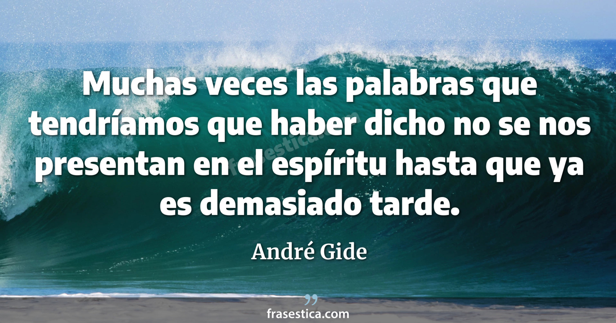 Muchas veces las palabras que tendríamos que haber dicho no se nos presentan en el espíritu hasta que ya es demasiado tarde. - André Gide