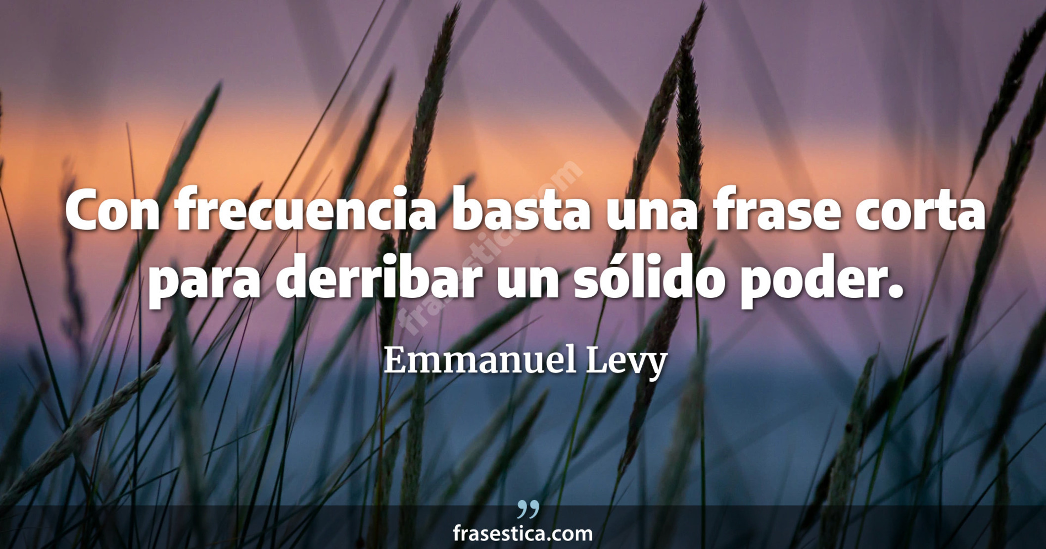 Con frecuencia basta una frase corta para derribar un sólido poder.  - Emmanuel Levy
