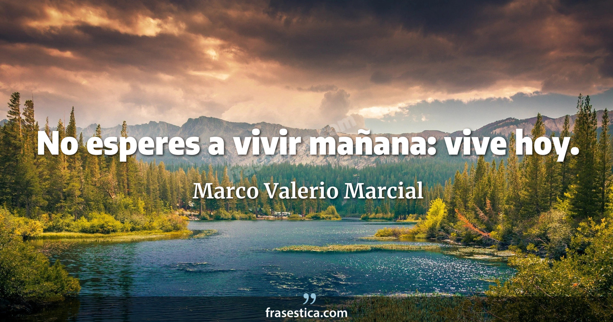No esperes a vivir mañana: vive hoy.  - Marco Valerio Marcial