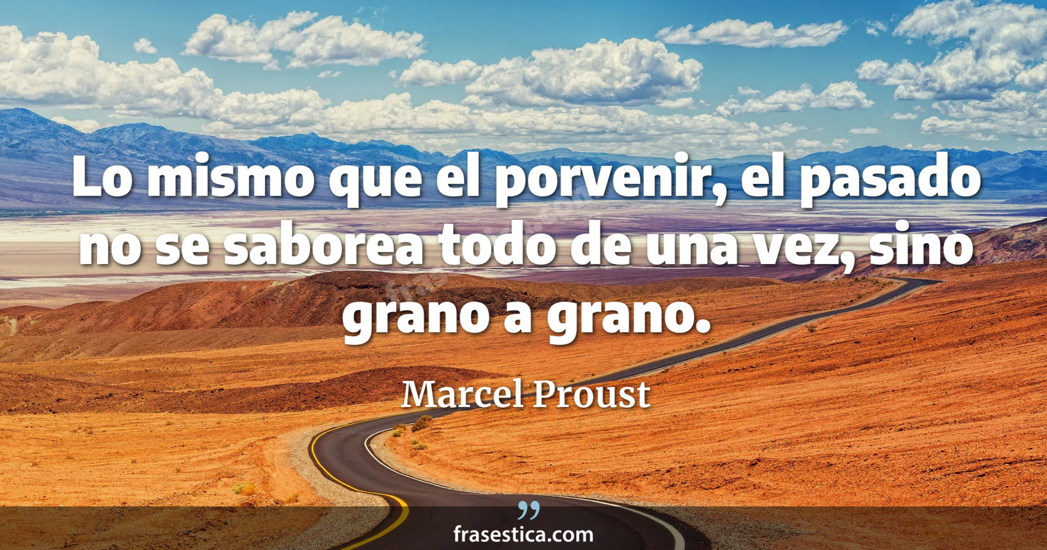Lo mismo que el porvenir, el pasado no se saborea todo de una vez, sino grano a grano. - Marcel Proust