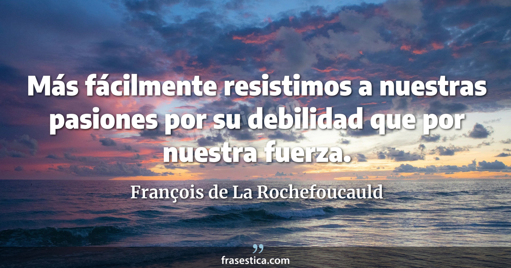 Más fácilmente resistimos a nuestras pasiones por su debilidad que por nuestra fuerza. - François de La Rochefoucauld