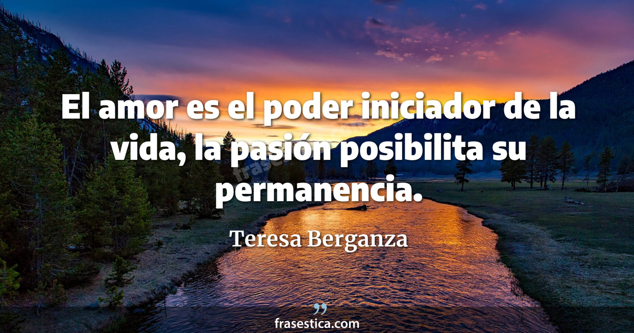 El amor es el poder iniciador de la vida, la pasión posibilita su permanencia. - Teresa Berganza