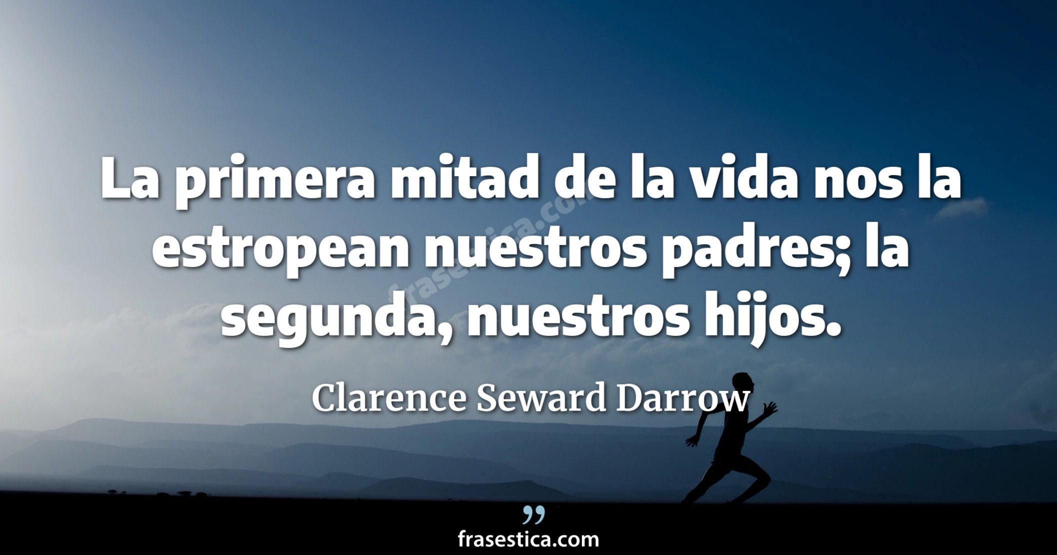 La primera mitad de la vida nos la estropean nuestros padres; la segunda, nuestros hijos. - Clarence Seward Darrow