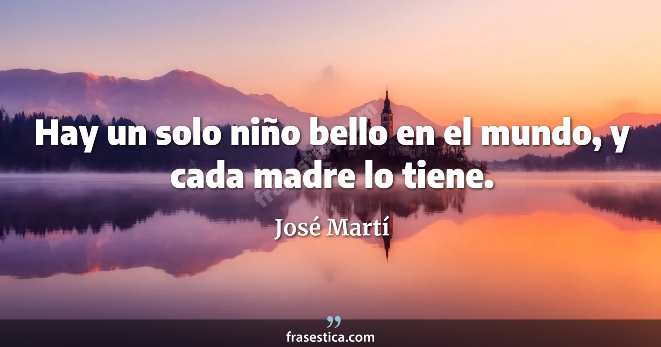 Hay un solo niño bello en el mundo, y cada madre lo tiene. - José Martí