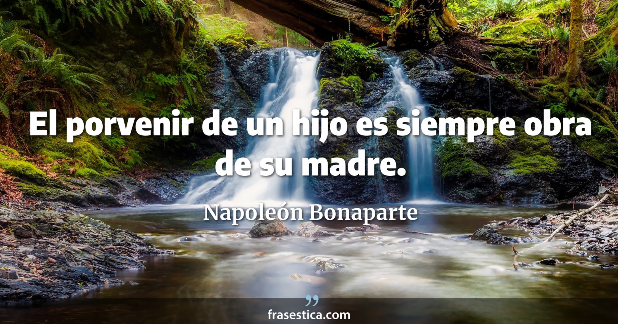 El porvenir de un hijo es siempre obra de su madre. - Napoleón Bonaparte