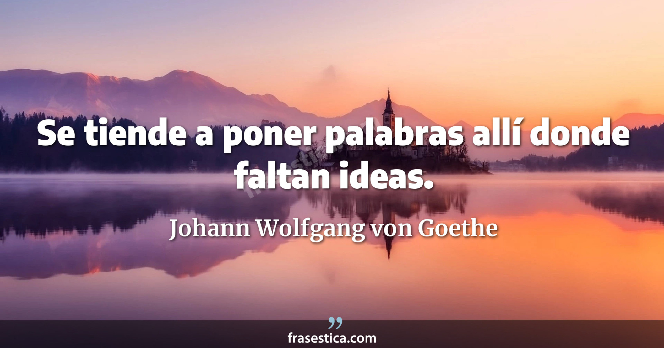 Se tiende a poner palabras allí donde faltan ideas. - Johann Wolfgang von Goethe