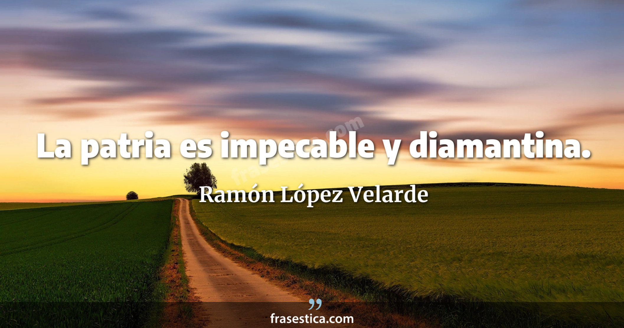 La patria es impecable y diamantina. - Ramón López Velarde