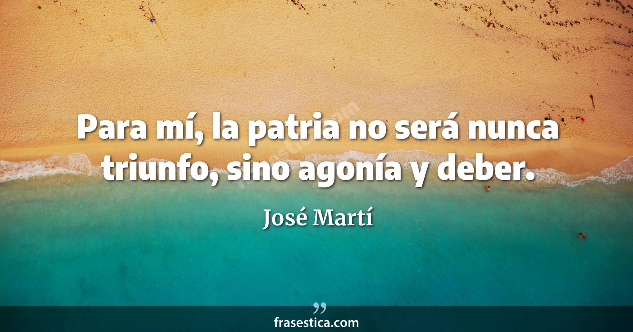 Para mí, la patria no será nunca triunfo, sino agonía y deber. - José Martí