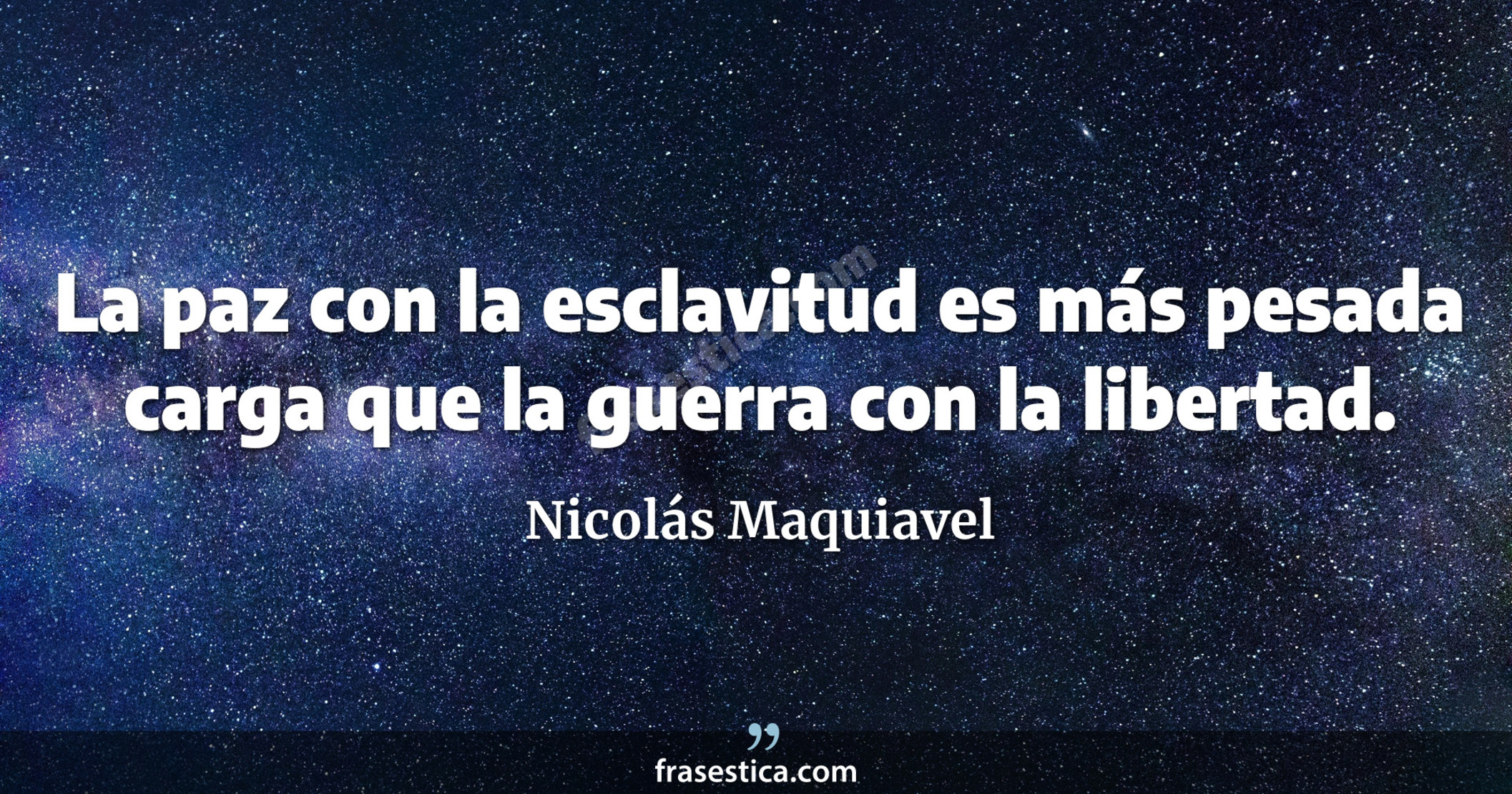 La paz con la esclavitud es más pesada carga que la guerra con la libertad.  - Nicolás Maquiavel