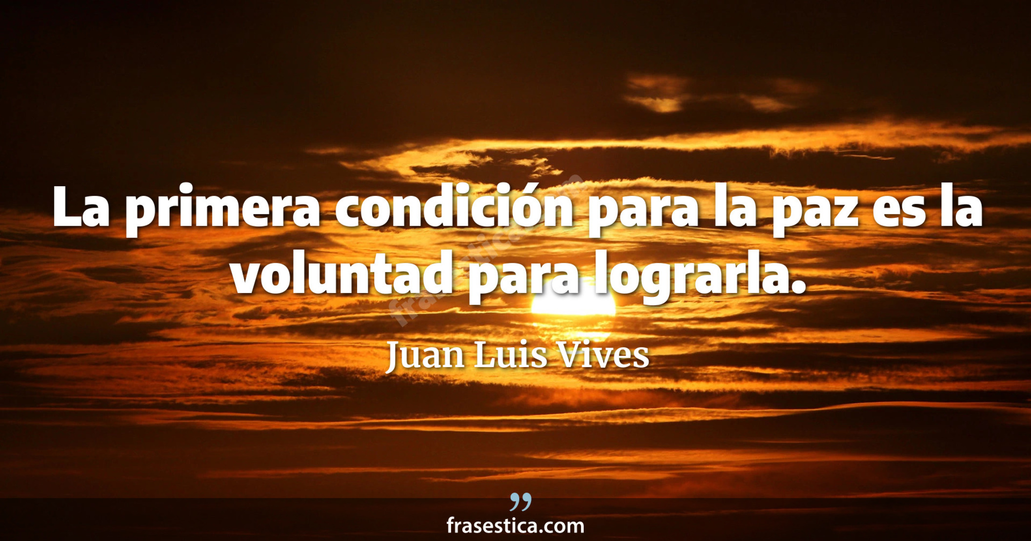 La primera condición para la paz es la voluntad para lograrla. - Juan Luis Vives