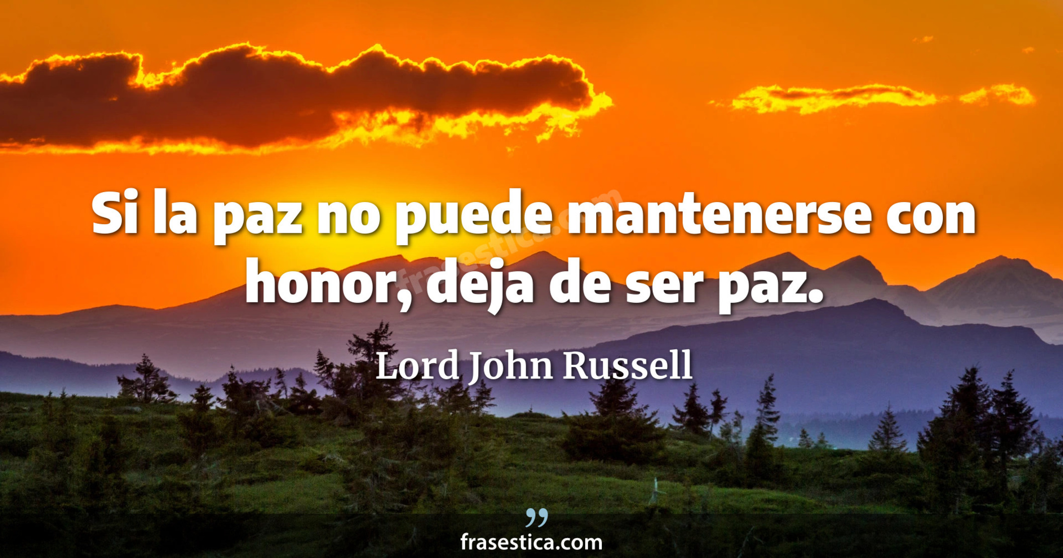 Si la paz no puede mantenerse con honor, deja de ser paz. - Lord John Russell