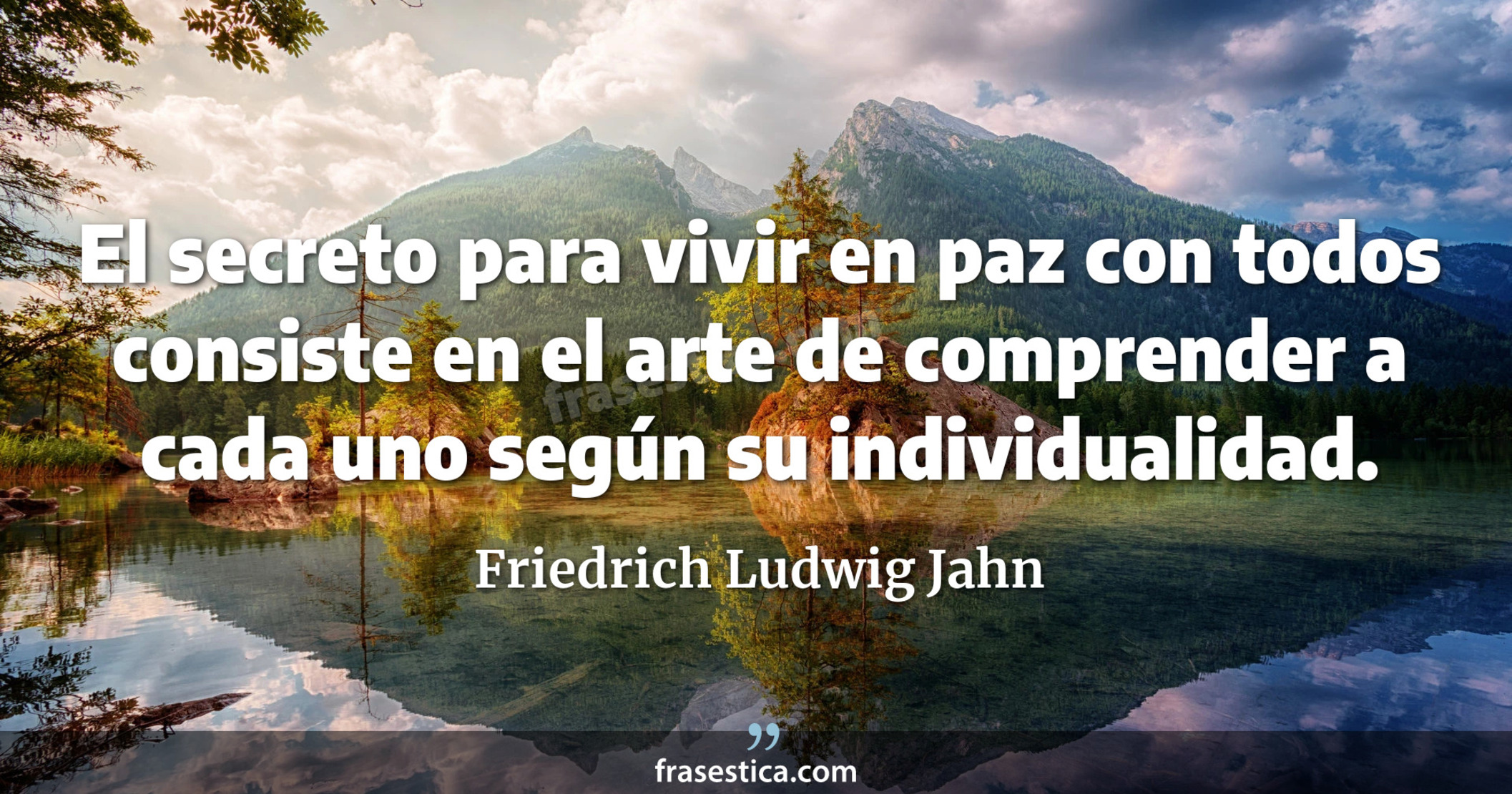 El secreto para vivir en paz con todos consiste en el arte de comprender a cada uno según su individualidad. - Friedrich Ludwig Jahn
