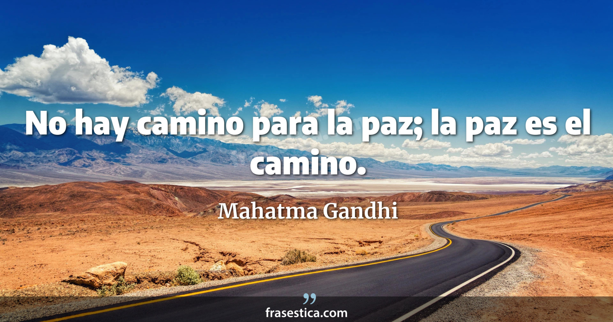 No hay camino para la paz; la paz es el camino. - Mahatma Gandhi