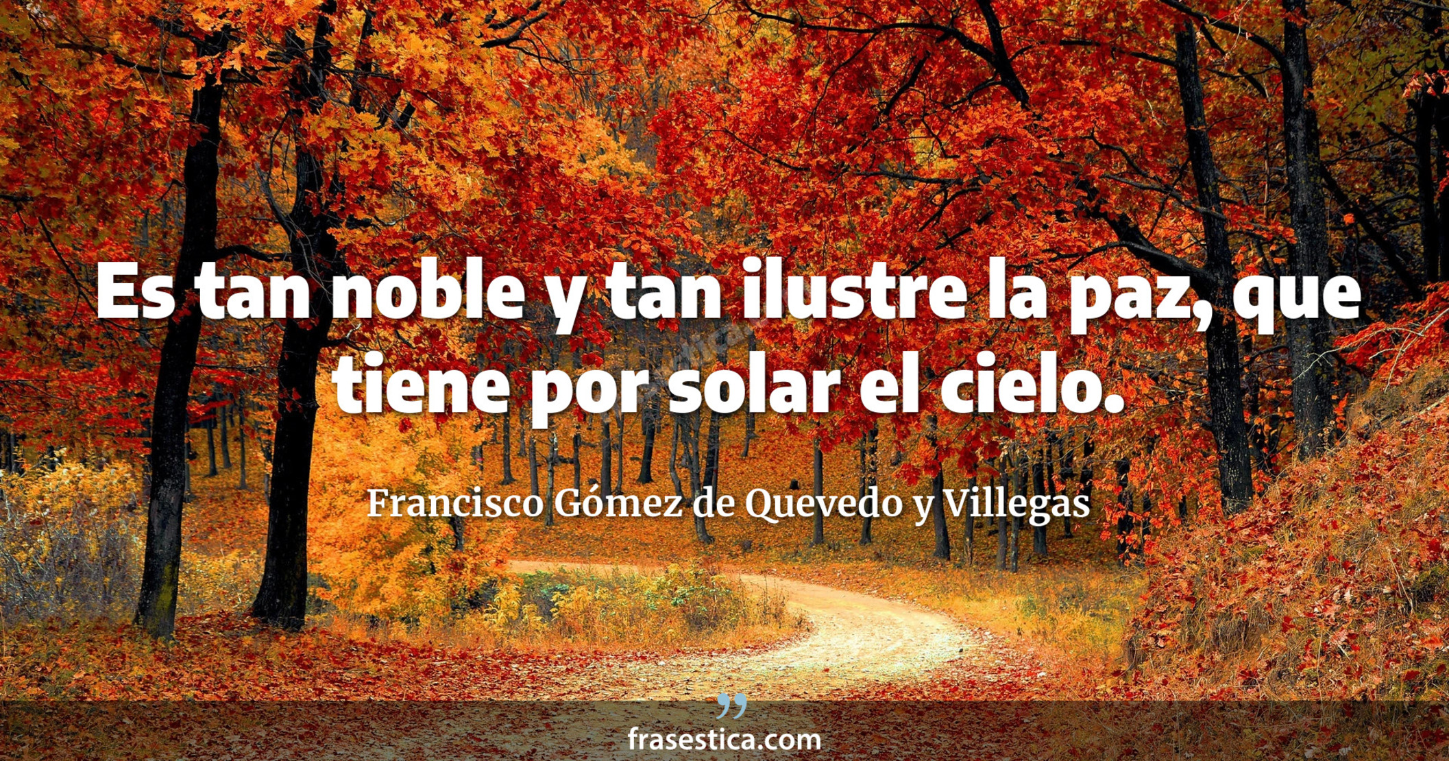 Es tan noble y tan ilustre la paz, que tiene por solar el cielo. - Francisco Gómez de Quevedo y Villegas