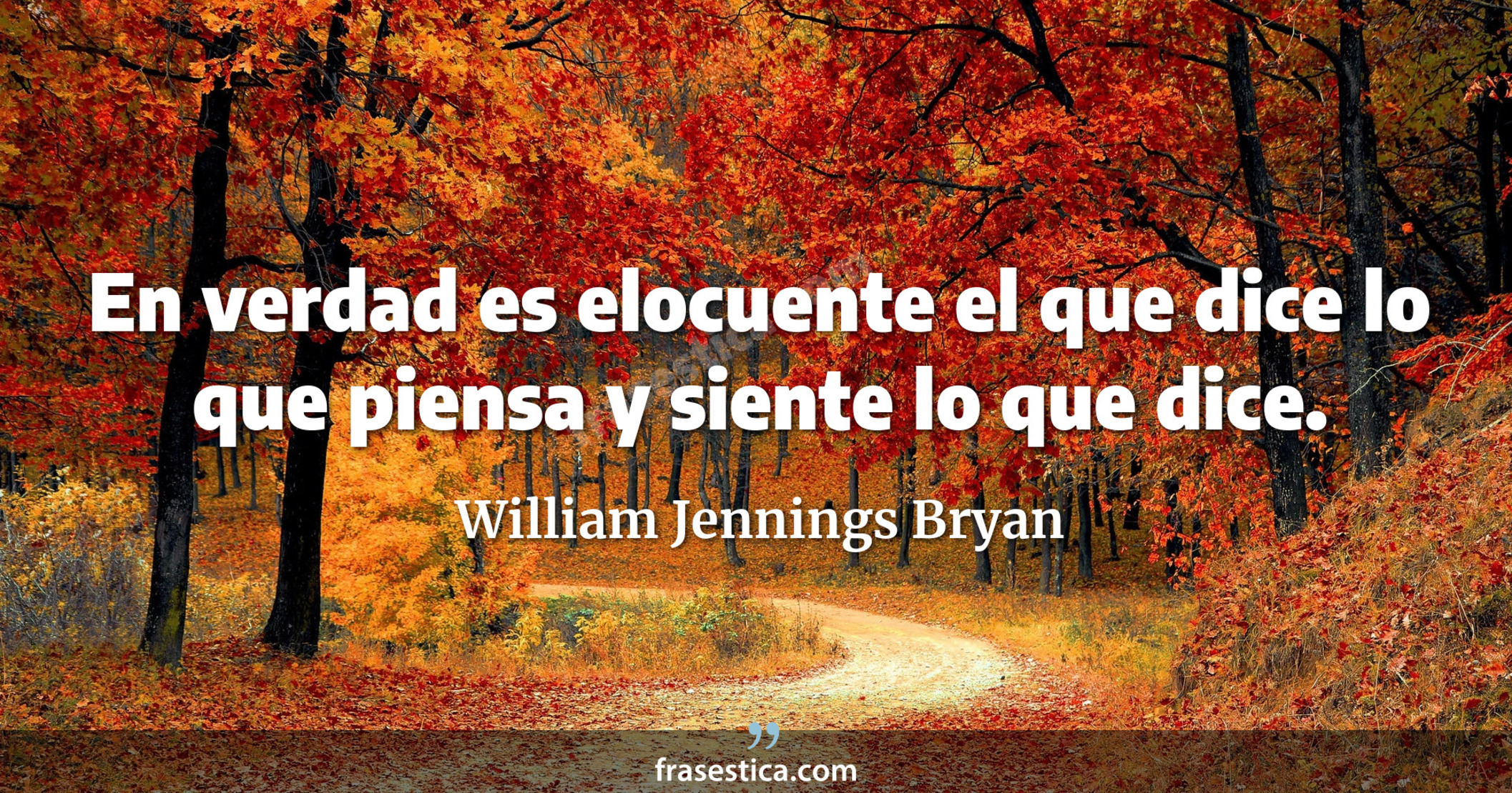 En verdad es elocuente el que dice lo que piensa y siente lo que dice. - William Jennings Bryan