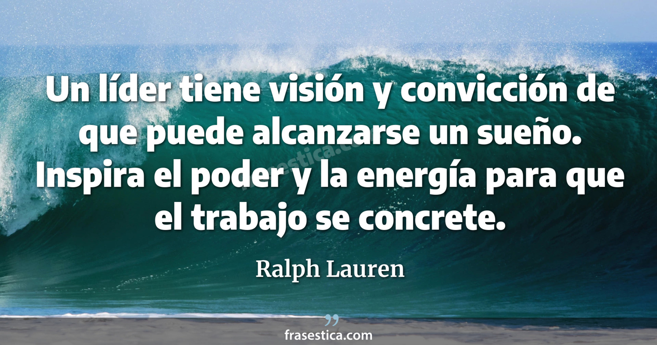 Un líder tiene visión y convicción de que puede alcanzarse un sueño. Inspira el poder y la energía para que el trabajo se concrete. - Ralph Lauren