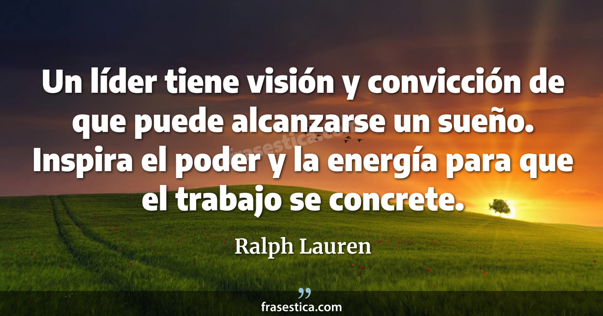 Un líder tiene visión y convicción de que puede alcanzarse un sueño. Inspira el poder y la energía para que el trabajo se concrete. - Ralph Lauren
