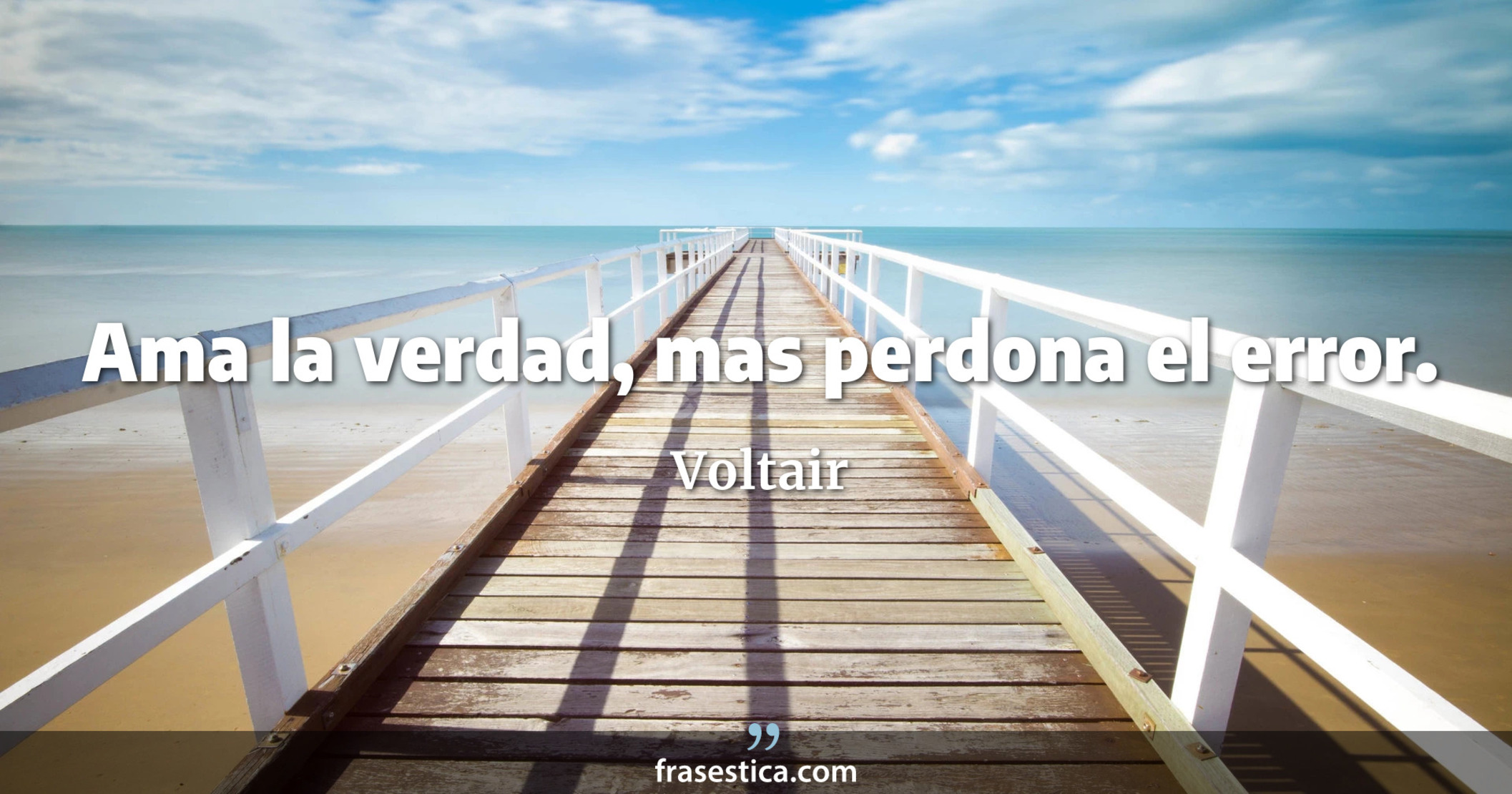 Ama la verdad, mas perdona el error. - Voltair