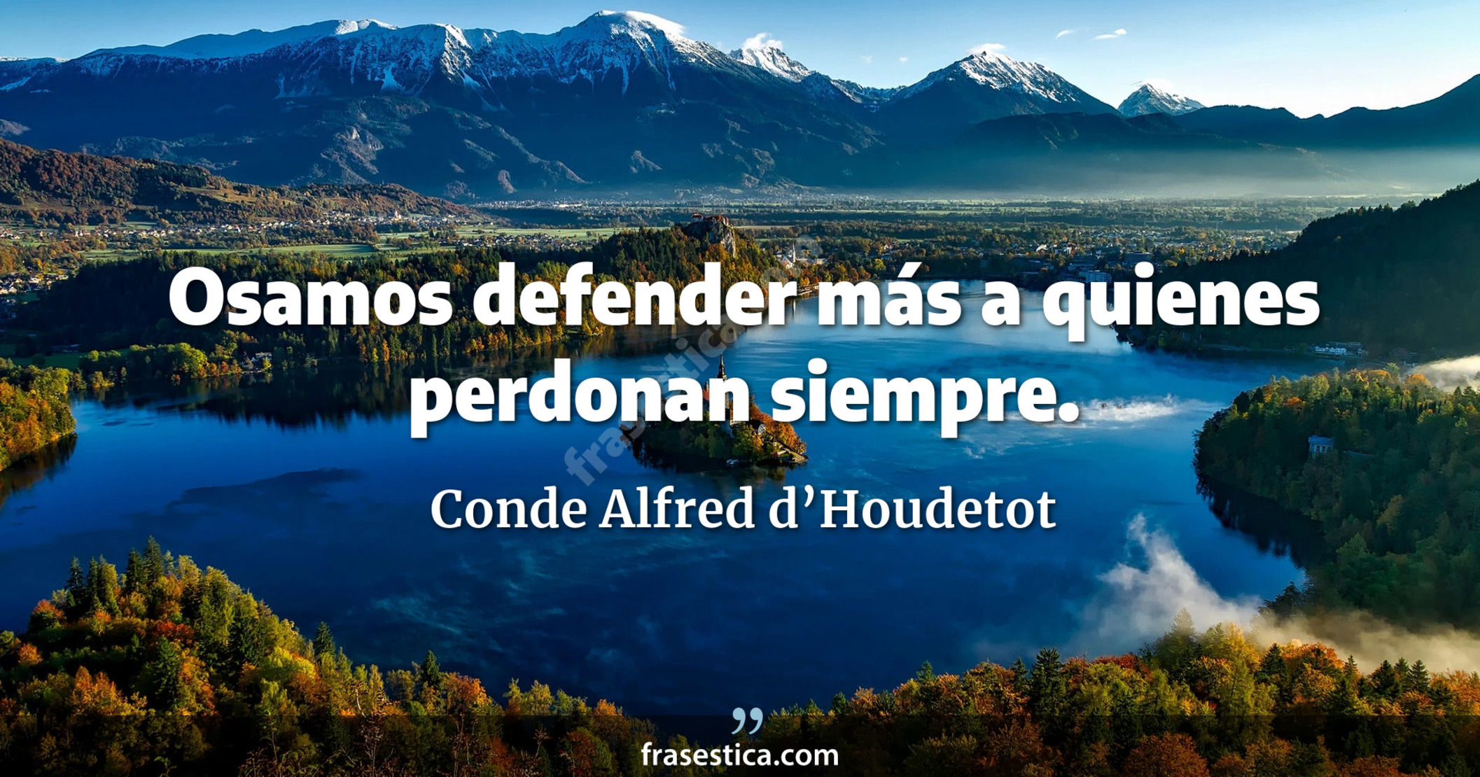 Osamos defender más a quienes perdonan siempre. - Conde Alfred d’Houdetot