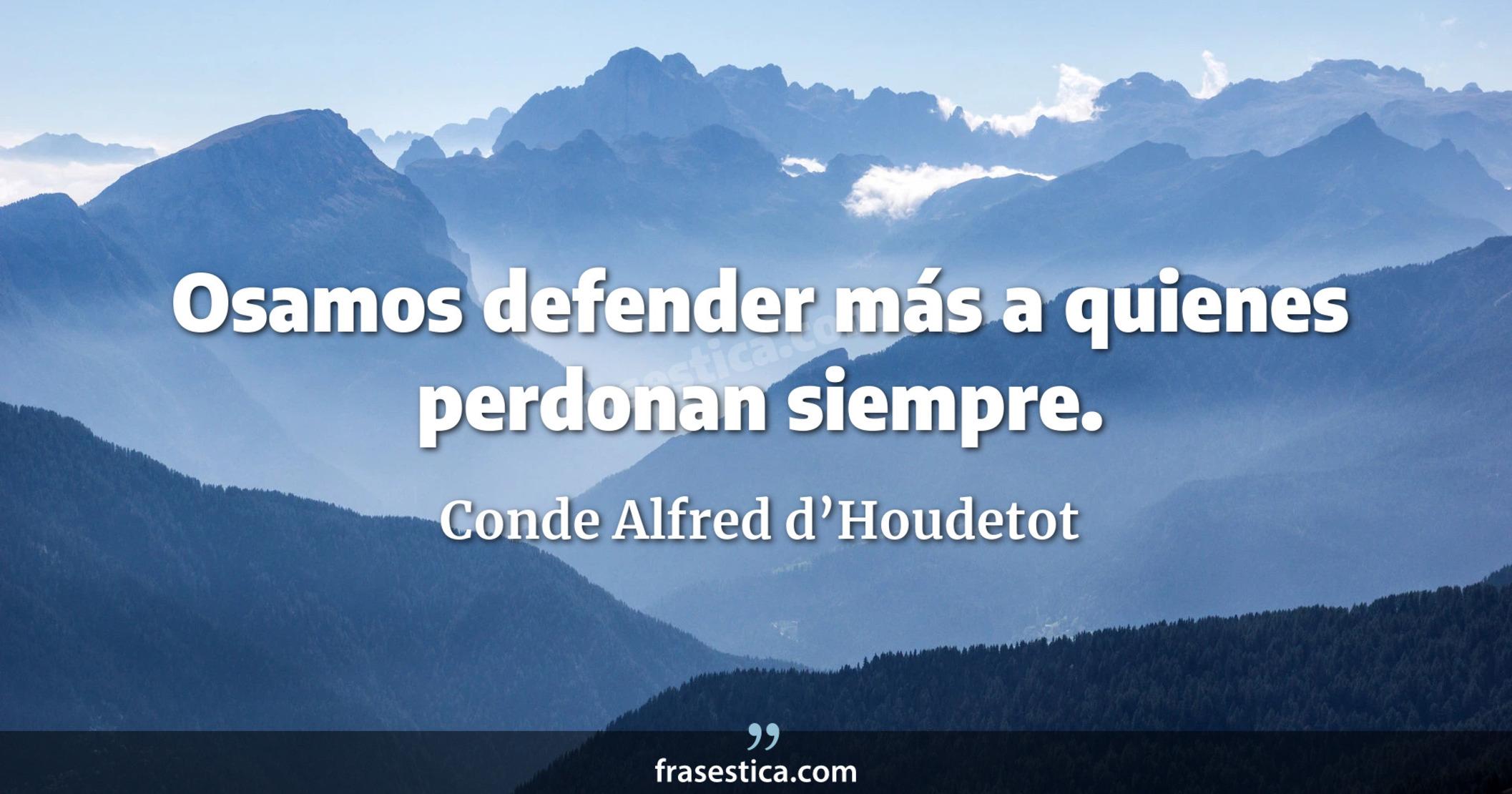 Osamos defender más a quienes perdonan siempre. - Conde Alfred d’Houdetot
