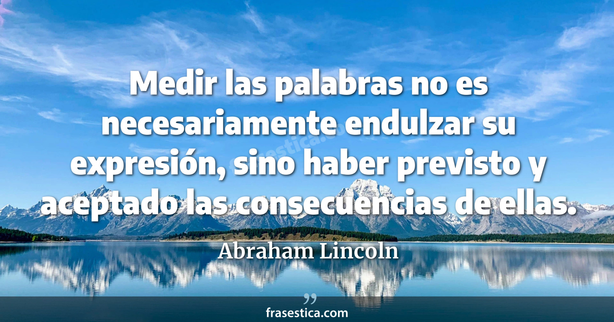 Medir las palabras no es necesariamente endulzar su expresión, sino haber previsto y aceptado las consecuencias de ellas. - Abraham Lincoln