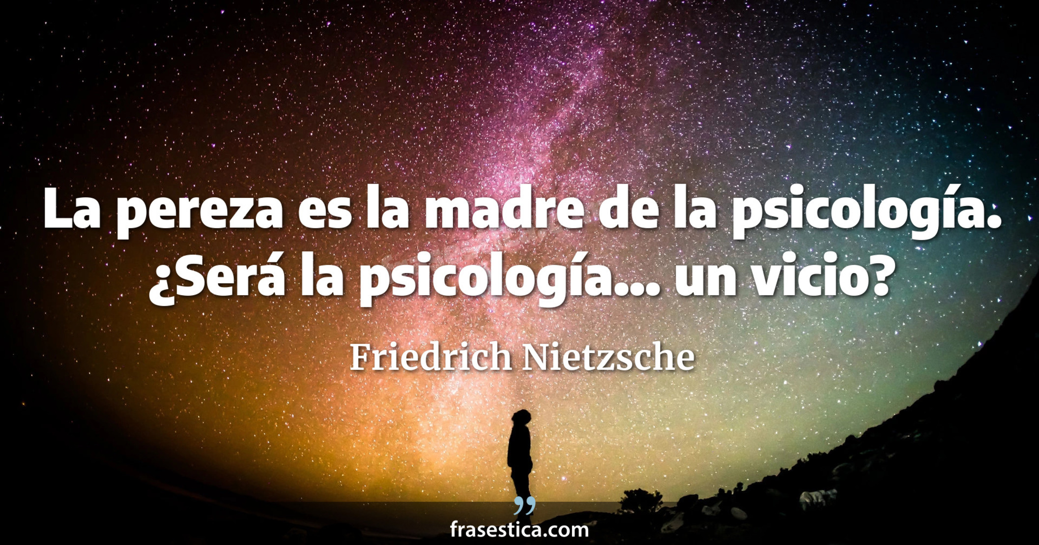 La pereza es la madre de la psicología. ¿Será la psicología... un vicio? - Friedrich Nietzsche